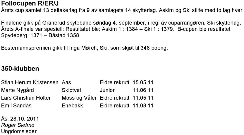 Årets A-finale var spesiell: Resultatet ble: Askim 1 : 1384 Ski 1 : 1379. B-cupen ble resultatet Spydeberg: 1371 Båstad 1358.