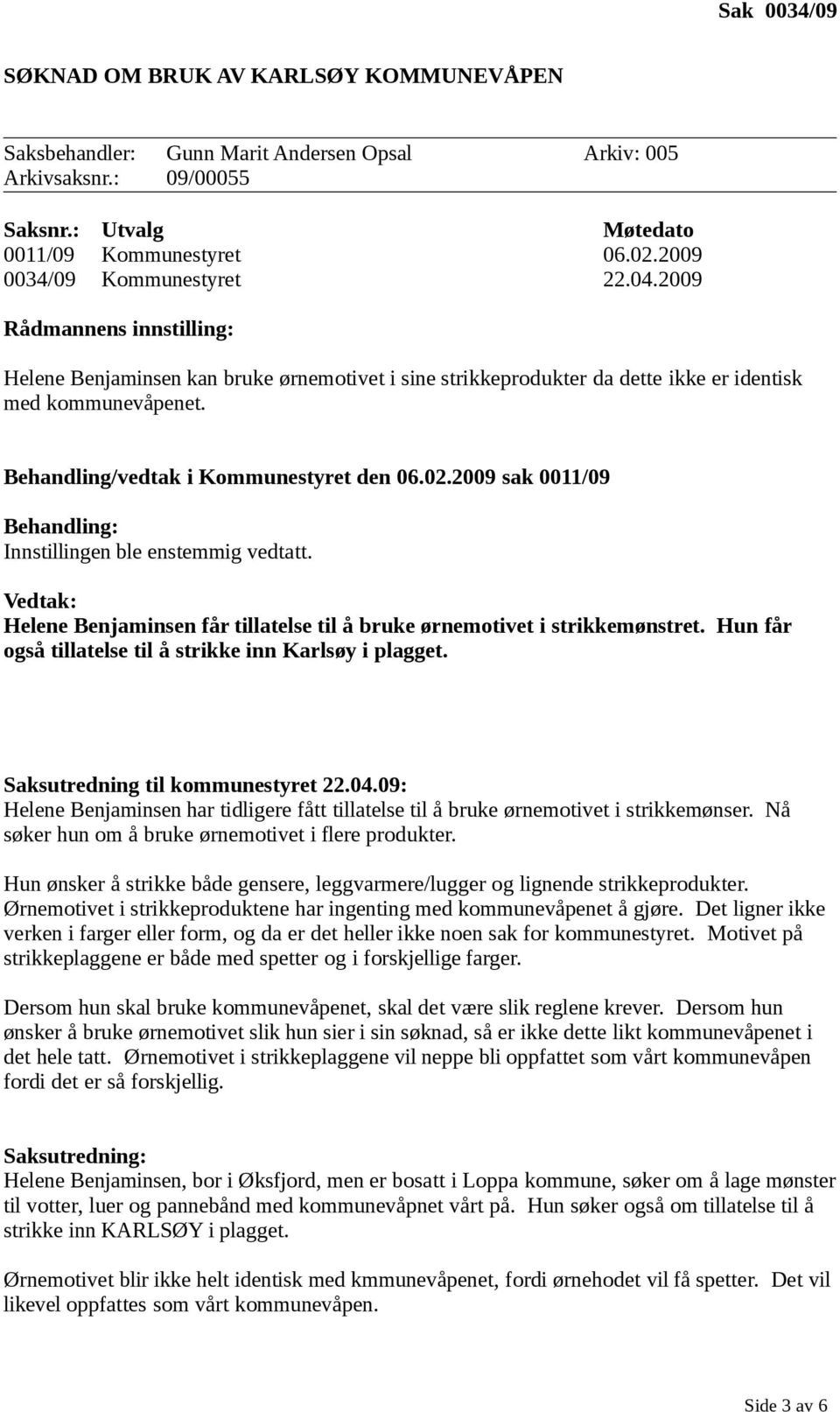 Behandling/vedtak i Kommunestyret den 06.02.2009 sak 0011/09 Behandling: Innstillingen ble enstemmig vedtatt. Vedtak: Helene Benjaminsen får tillatelse til å bruke ørnemotivet i strikkemønstret.