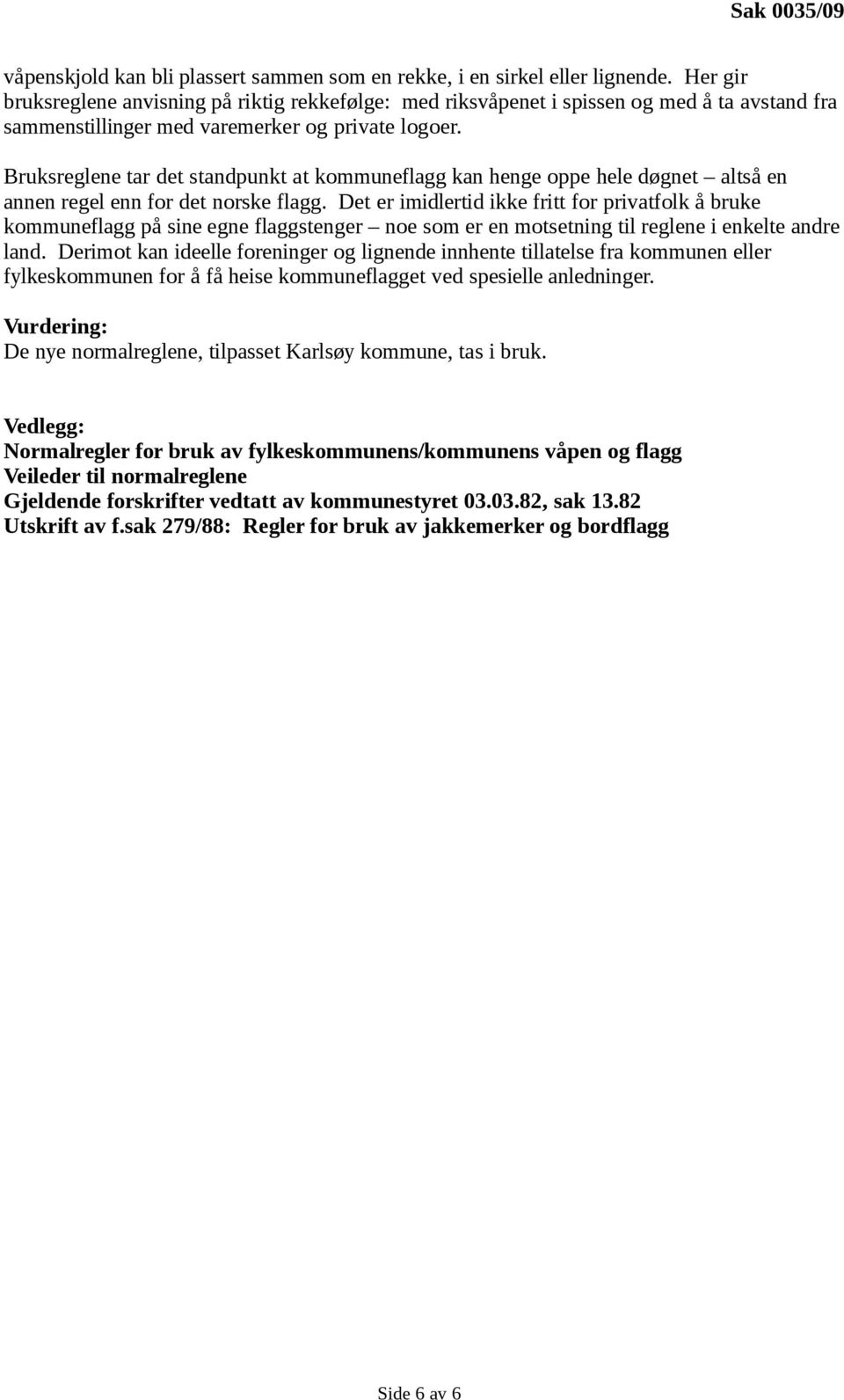 Bruksreglene tar det standpunkt at kommuneflagg kan henge oppe hele døgnet altså en annen regel enn for det norske flagg.