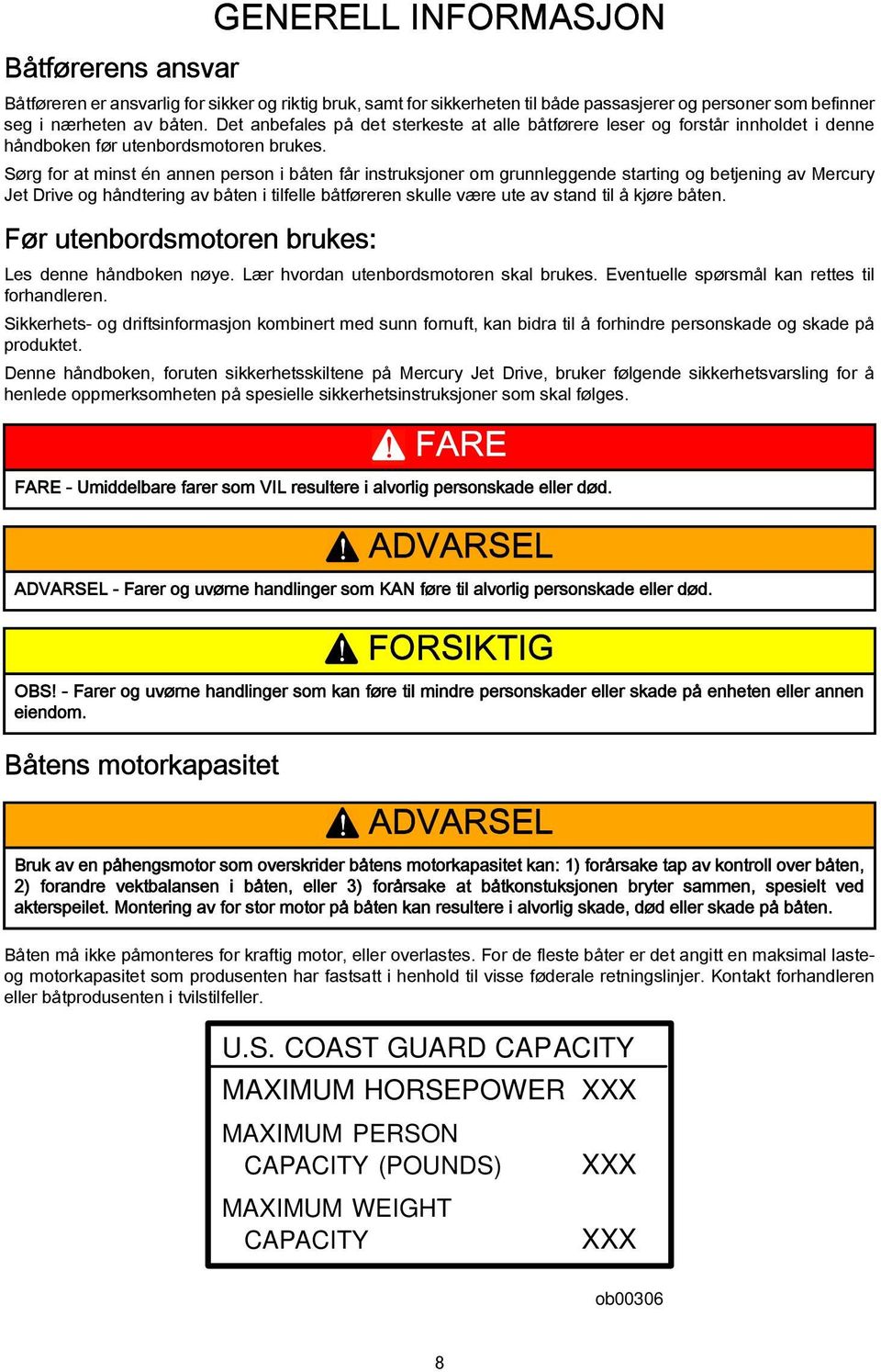 Sørg for at minst én annen person i båten får instruksjoner om grunnleggende starting og betjening av Mercury Jet Drive og håndtering av båten i tilfelle båtføreren skulle være ute av stand til å