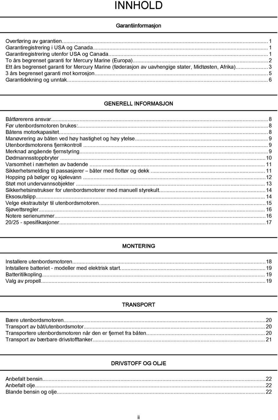 ..6 GENERELL INFORMASJON Båtførerens ansvar...8 Før utenbordsmotoren brukes:...8 Båtens motorkapasitet...8 Manøvrering av båten ved høy hastighet og høy ytelse...9 Utenbordsmotorens fjernkontroll.