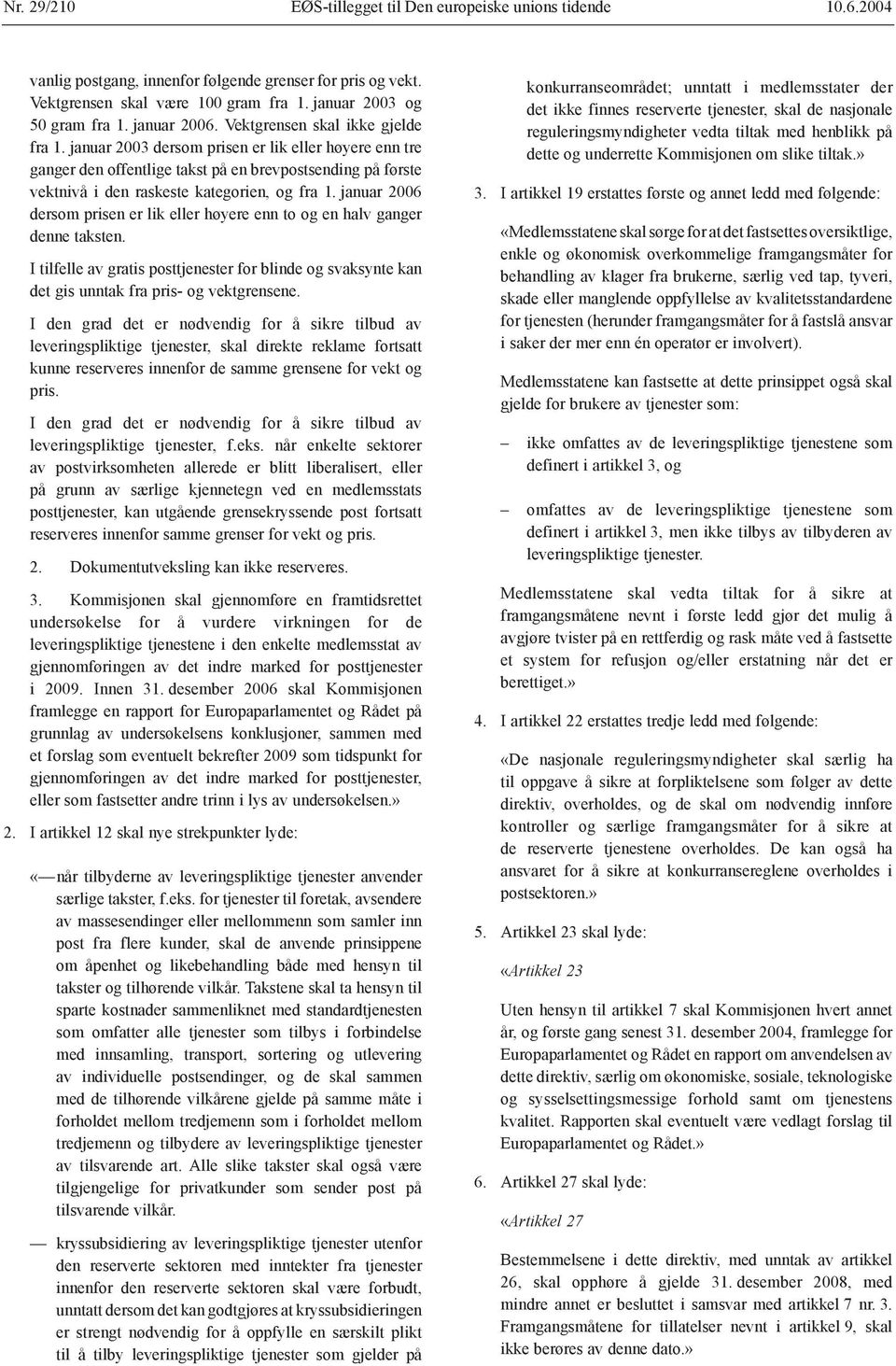 januar 2003 dersom prisen er lik eller høyere enn tre ganger den offentlige takst på en brevpostsending på første vektnivå i den raskeste kategorien, og fra 1.