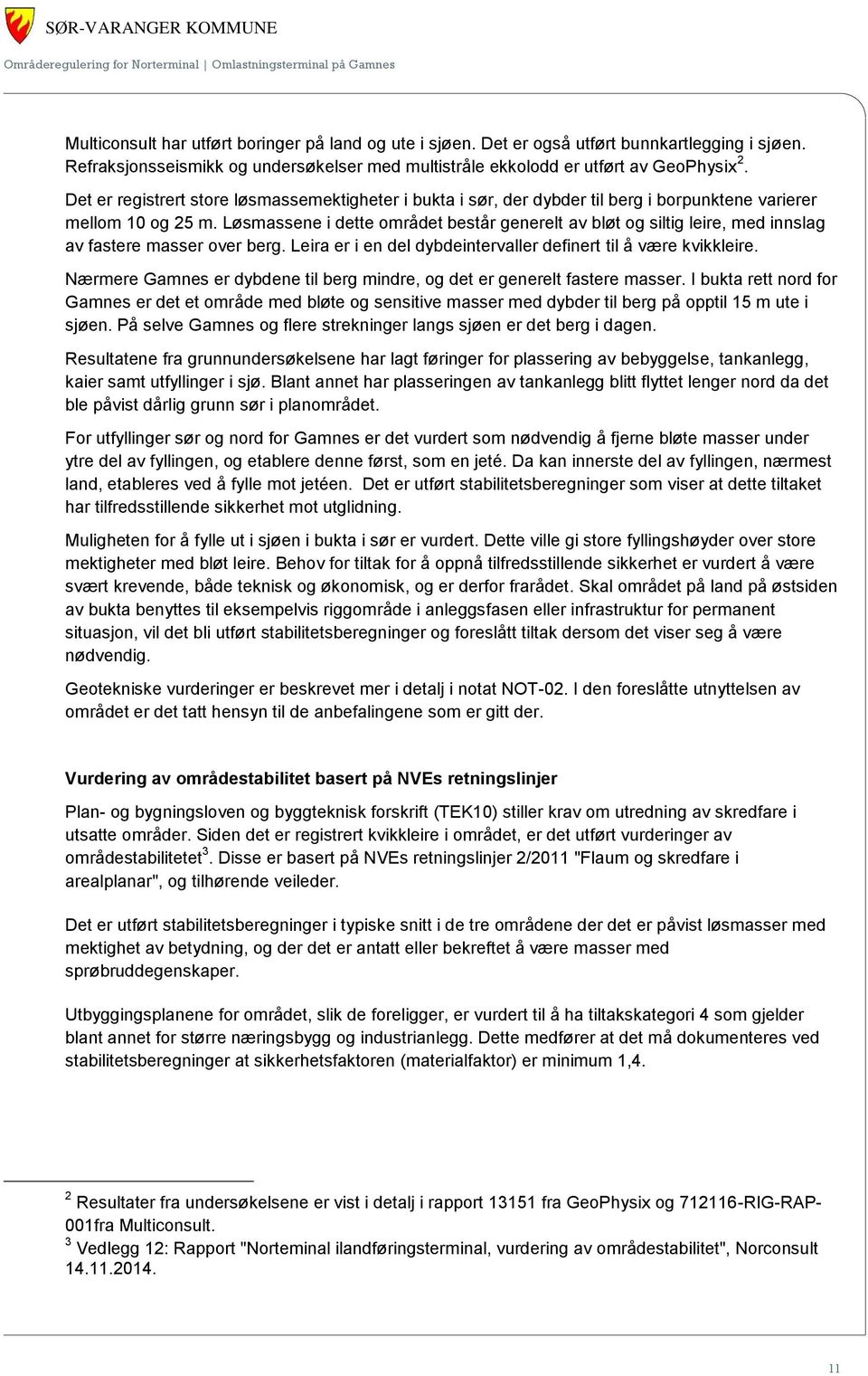 Løsmassene i dette området består generelt av bløt og siltig leire, med innslag av fastere masser over berg. Leira er i en del dybdeintervaller definert til å være kvikkleire.