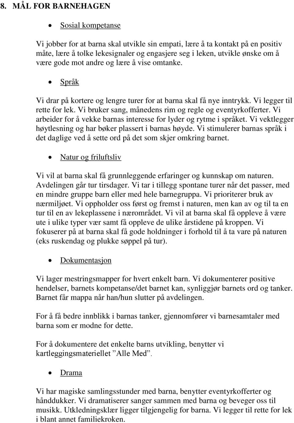 Vi bruker sang, månedens rim og regle og eventyrkofferter. Vi arbeider for å vekke barnas interesse for lyder og rytme i språket. Vi vektlegger høytlesning og har bøker plassert i barnas høyde.