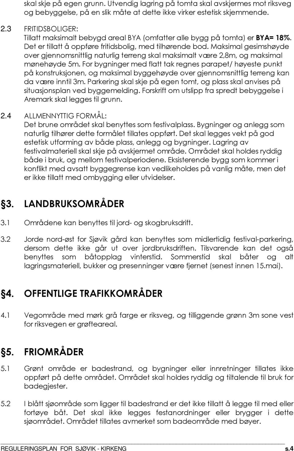 Maksimal gesimshøyde over gjennomsnittlig naturlig terreng skal maksimalt være 2,8m, og maksimal mønehøyde 5m.