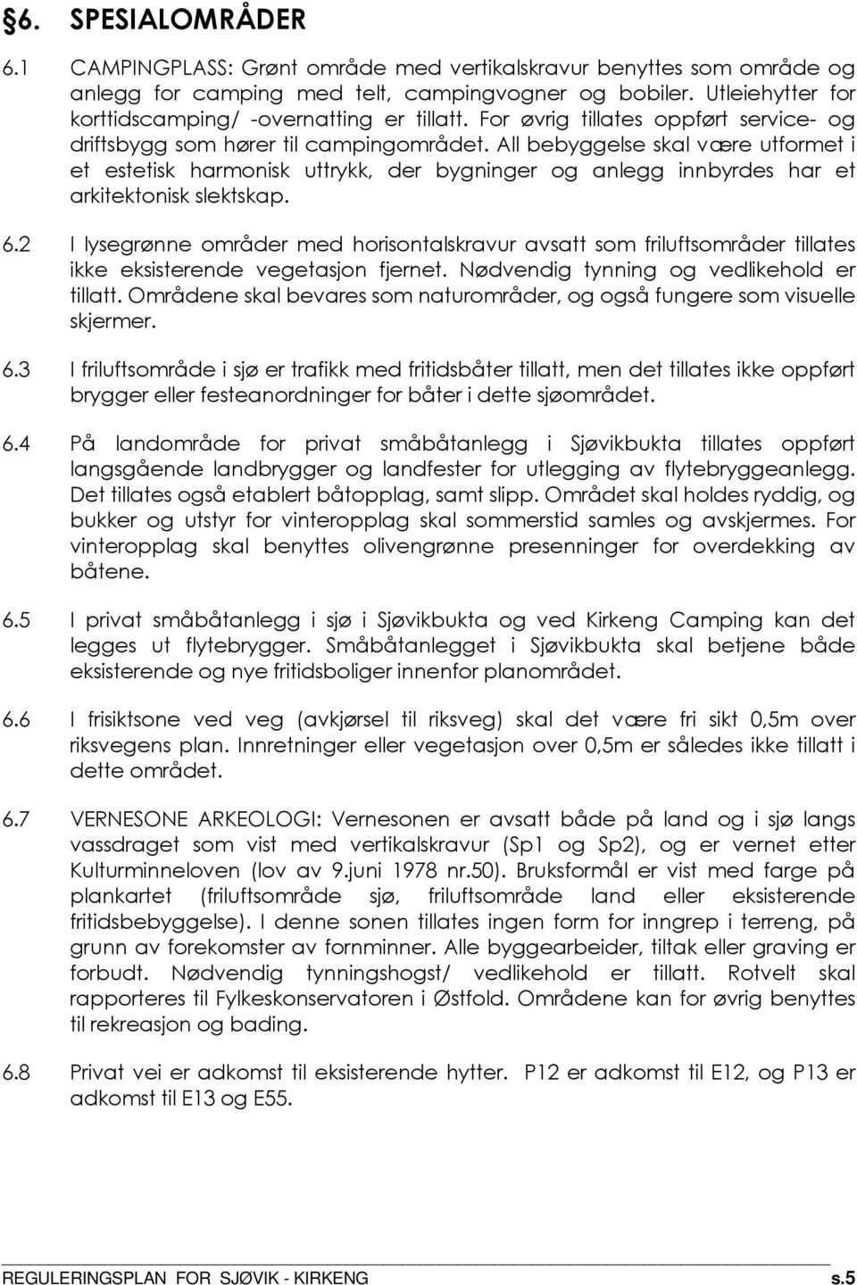 All bebyggelse skal være utformet i et estetisk harmonisk uttrykk, der bygninger og anlegg innbyrdes har et arkitektonisk slektskap. 6.