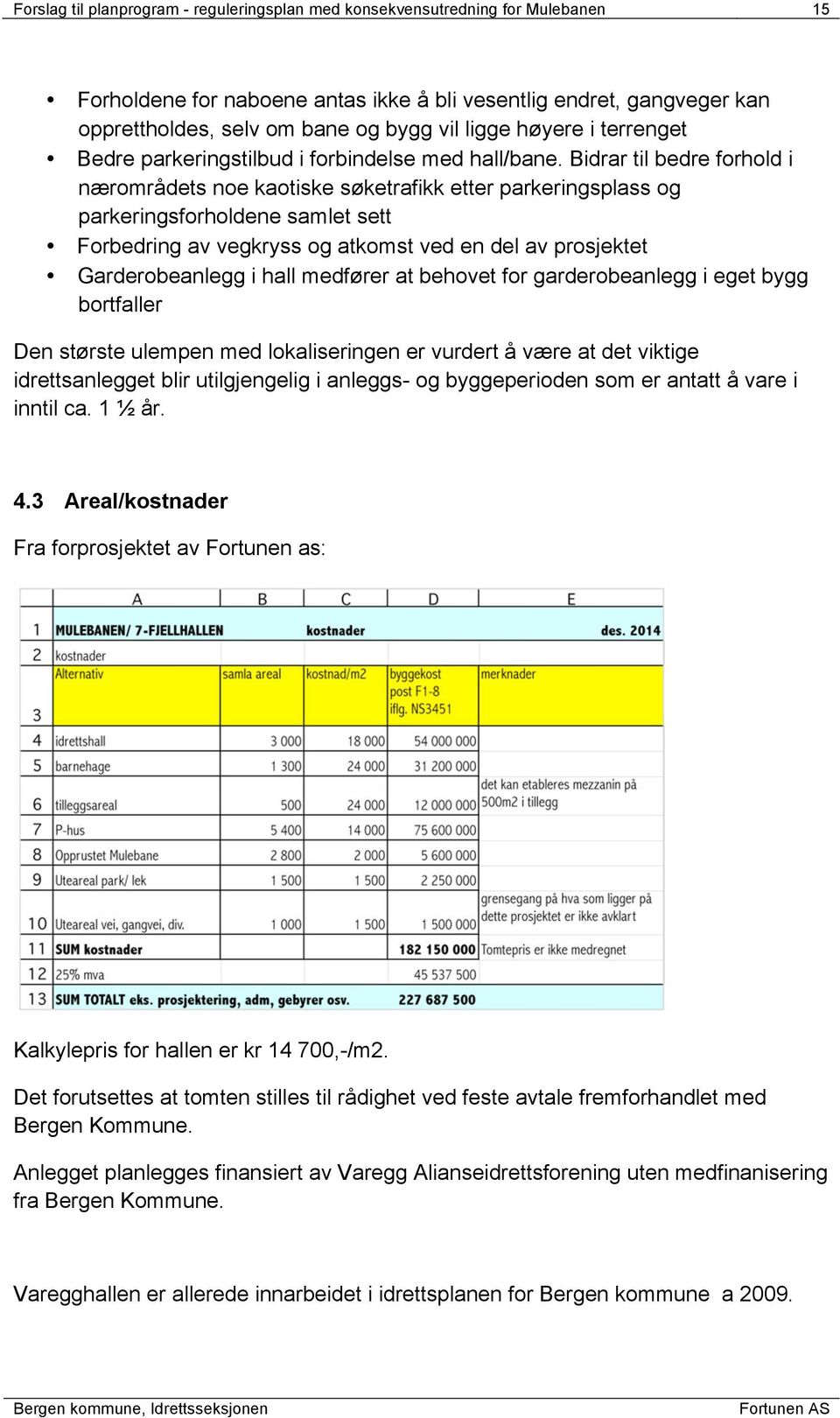 Bidrar til bedre forhold i nærområdets noe kaotiske søketrafikk etter parkeringsplass og parkeringsforholdene samlet sett Forbedring av vegkryss og atkomst ved en del av prosjektet Garderobeanlegg i