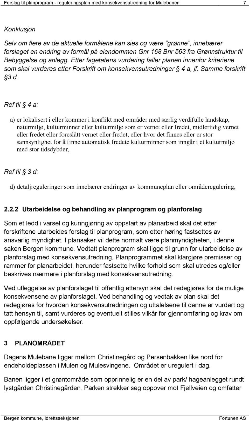 Etter fagetatens vurdering faller planen innenfor kriteriene som skal vurderes etter Forskrift om konsekvensutredninger 4 a, jf. Samme forskrift 3 d.