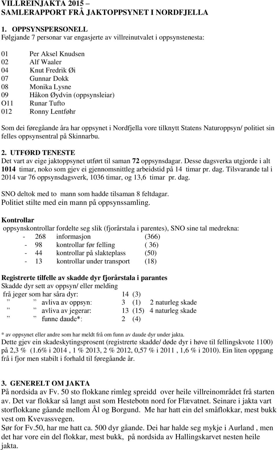 (oppsynsleiar) O11 Runar Tufto 012 Ronny Lentføhr Som dei føregåande åra har oppsynet i Nordfjella vore tilknytt Statens Naturoppsyn/ politiet sin felles oppsynsentral på Skinnarbu. 2.