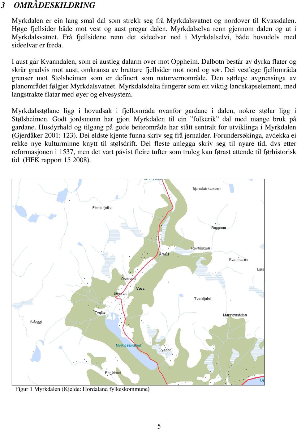 I aust går Kvanndalen, som ei austleg dalarm over mot Oppheim. Dalbotn består av dyrka flater og skrår gradvis mot aust, omkransa av brattare fjellsider mot nord og sør.