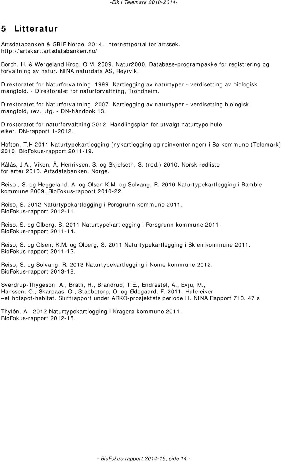 - Direktoratet for naturforvaltning, Trondheim. Direktoratet for Naturforvaltning. 2007. Kartlegging av naturtyper - verdisetting biologisk mangfold, rev. utg. - DN-håndbok 13.