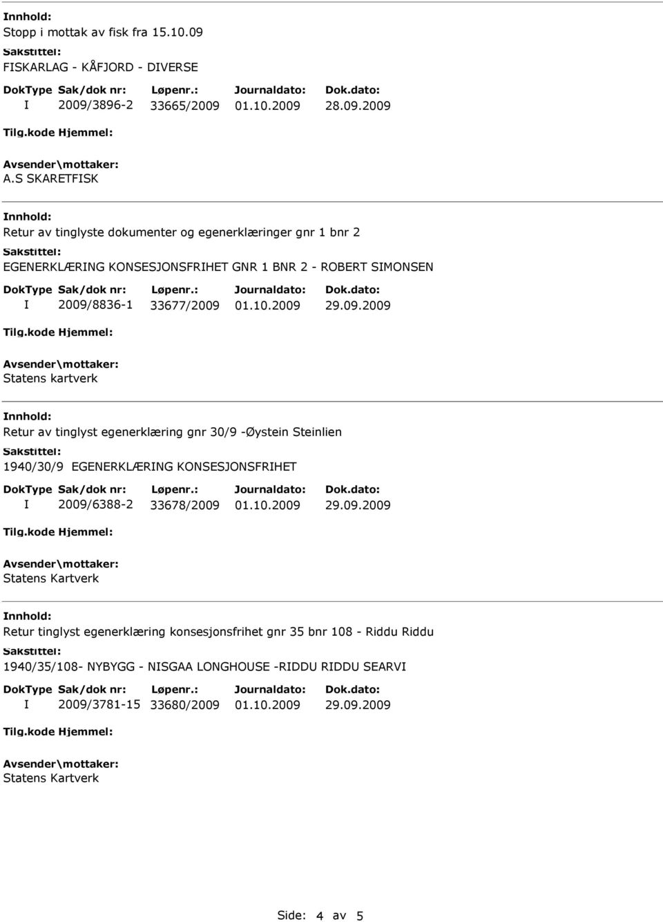 2009/8836-1 33677/2009 Statens kartverk nnhold: Retur av tinglyst egenerklæring gnr 30/9 -Øystein Steinlien 1940/30/9 EGENERKLÆRNG KONSESJONSFRHET