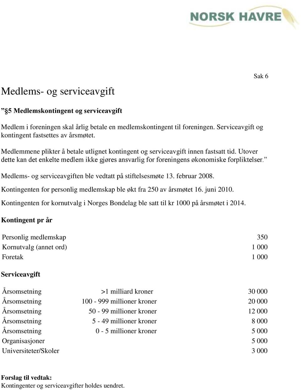 Medlems- og serviceavgiften ble vedtatt på stiftelsesmøte 13. februar 2008. Kontingenten for personlig medlemskap ble økt fra 250 av årsmøtet 16. juni 2010.