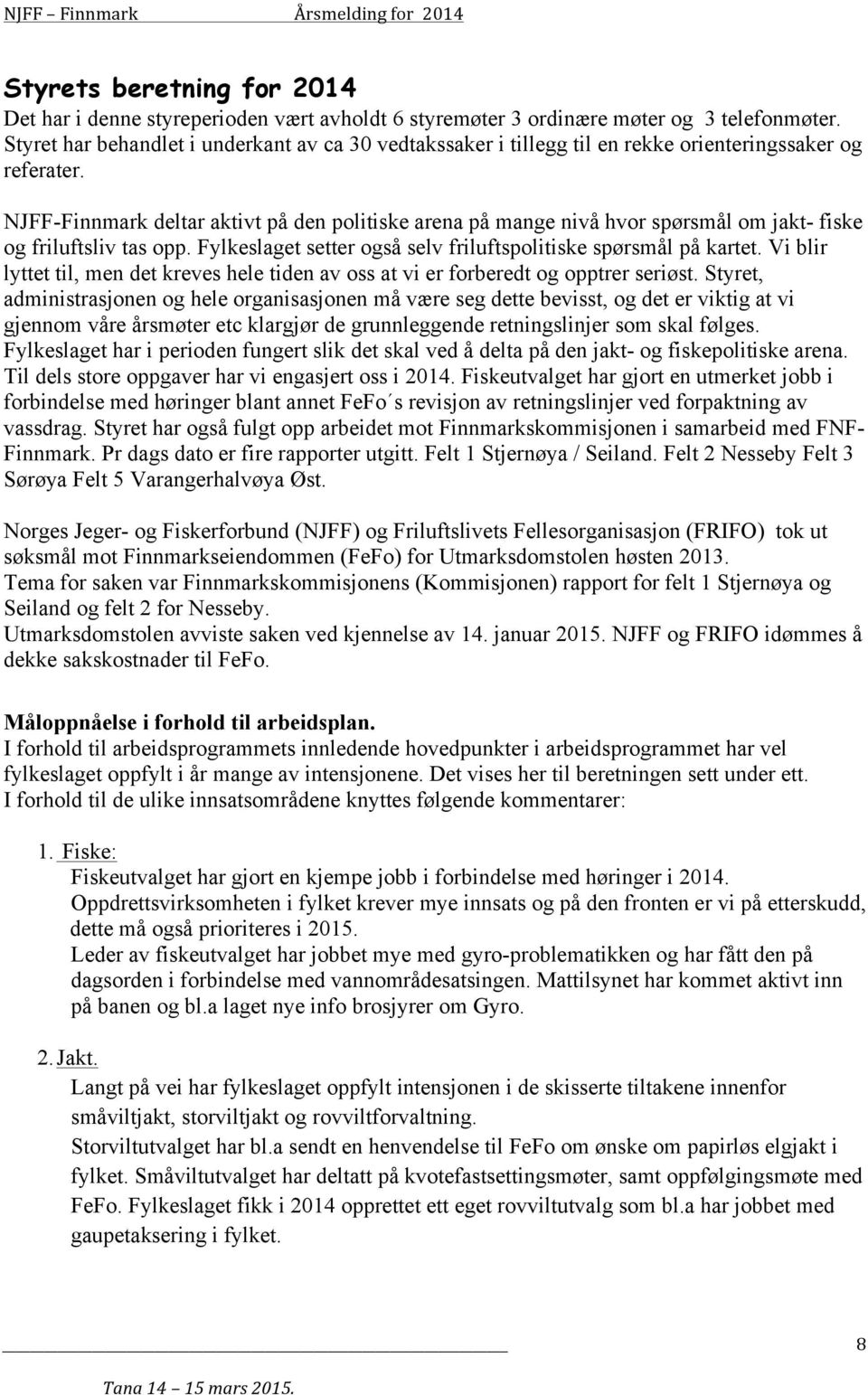 NJFF-Finnmark deltar aktivt på den politiske arena på mange nivå hvor spørsmål om jakt- fiske og friluftsliv tas opp. Fylkeslaget setter også selv friluftspolitiske spørsmål på kartet.