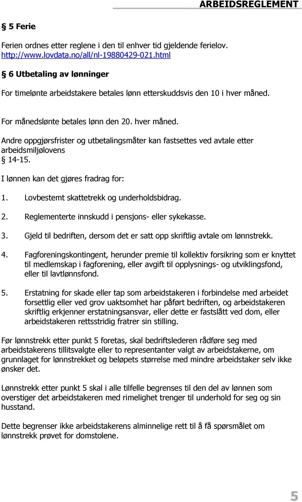 For månedslønte betales lønn den 20. hver måned. Andre oppgjørsfrister og utbetalingsmåter kan fastsettes ved avtale etter arbeidsmiljølovens 14-15. I lønnen kan det gjøres fradrag for: 1.