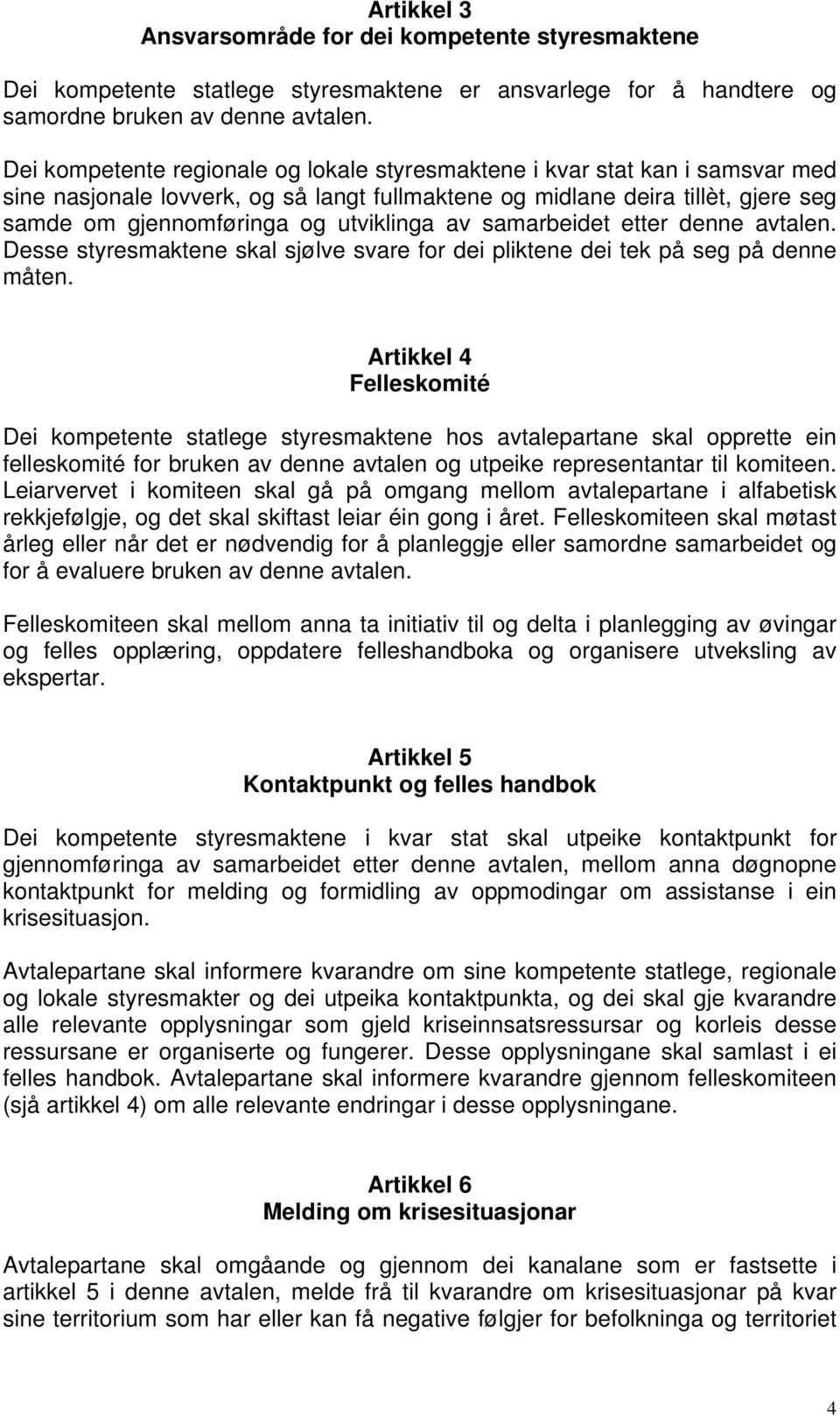 av samarbeidet etter denne avtalen. Desse styresmaktene skal sjølve svare for dei pliktene dei tek på seg på denne måten.