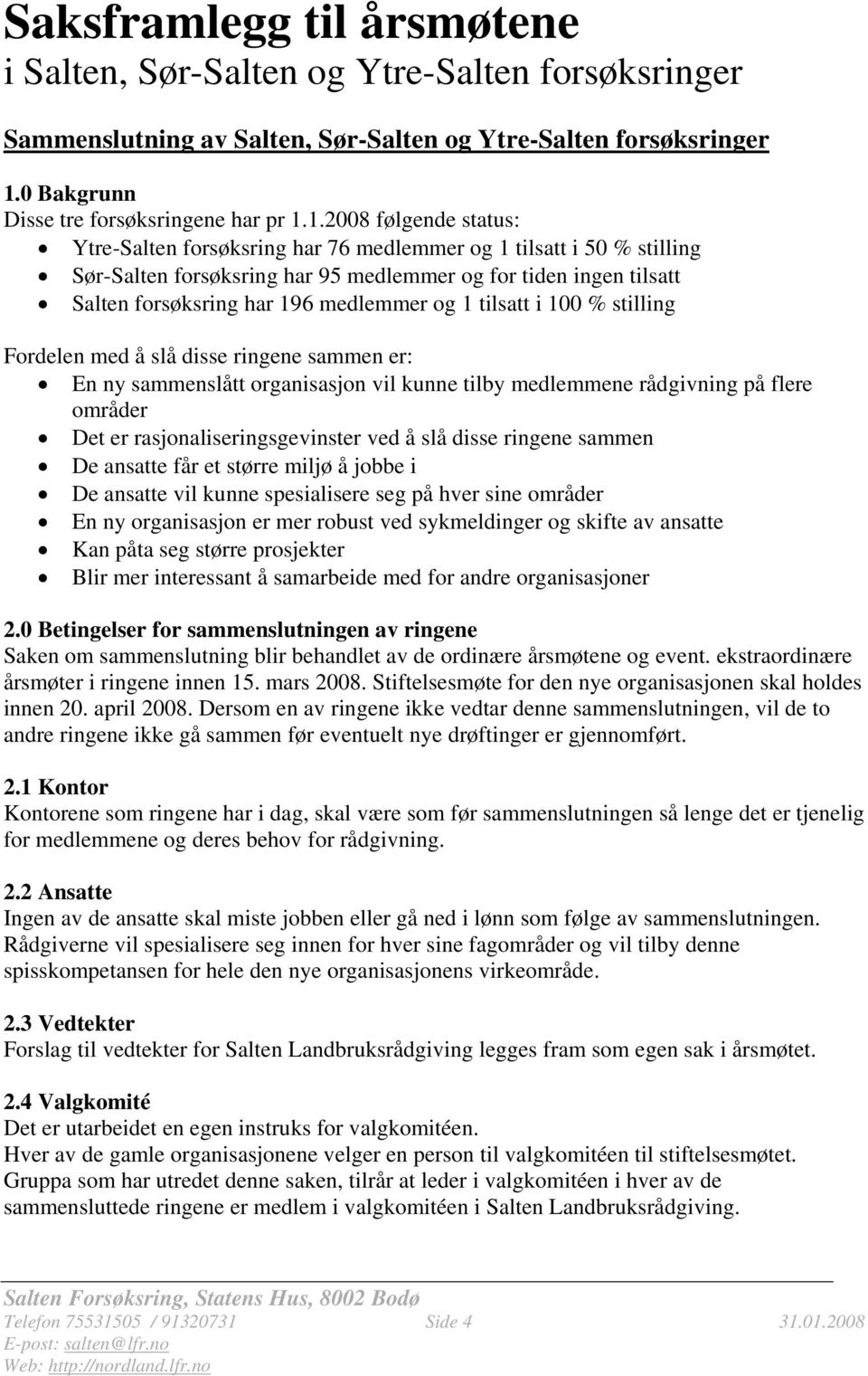 1.2008 følgende status: Ytre-Salten forsøksring har 76 medlemmer og 1 tilsatt i 50 % stilling Sør-Salten forsøksring har 95 medlemmer og for tiden ingen tilsatt Salten forsøksring har 196 medlemmer