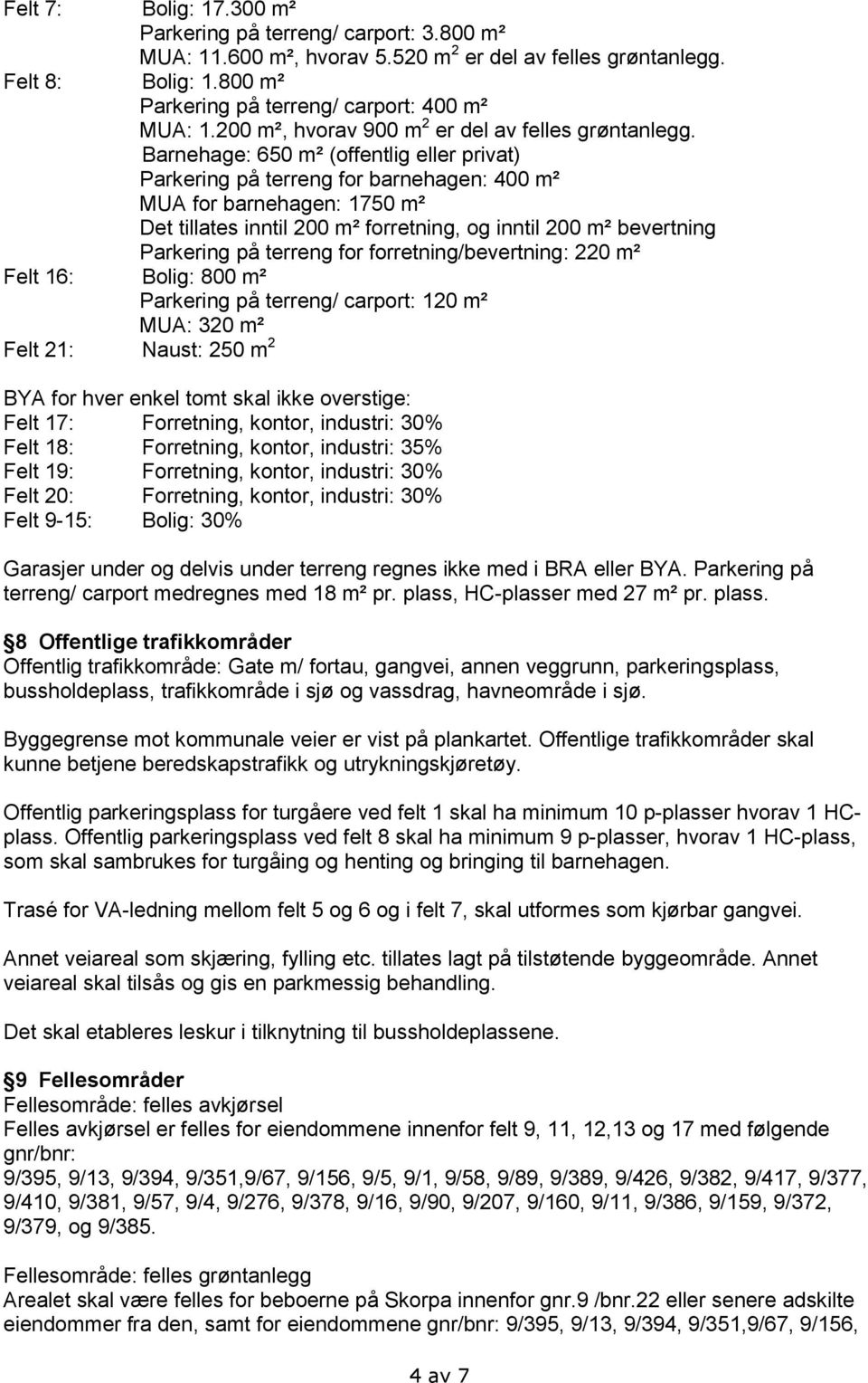 Barnehage: 650 m² (offentlig eller privat) Parkering på terreng for barnehagen: 400 m² MUA for barnehagen: 1750 m² Det tillates inntil 200 m² forretning, og inntil 200 m² bevertning Parkering på