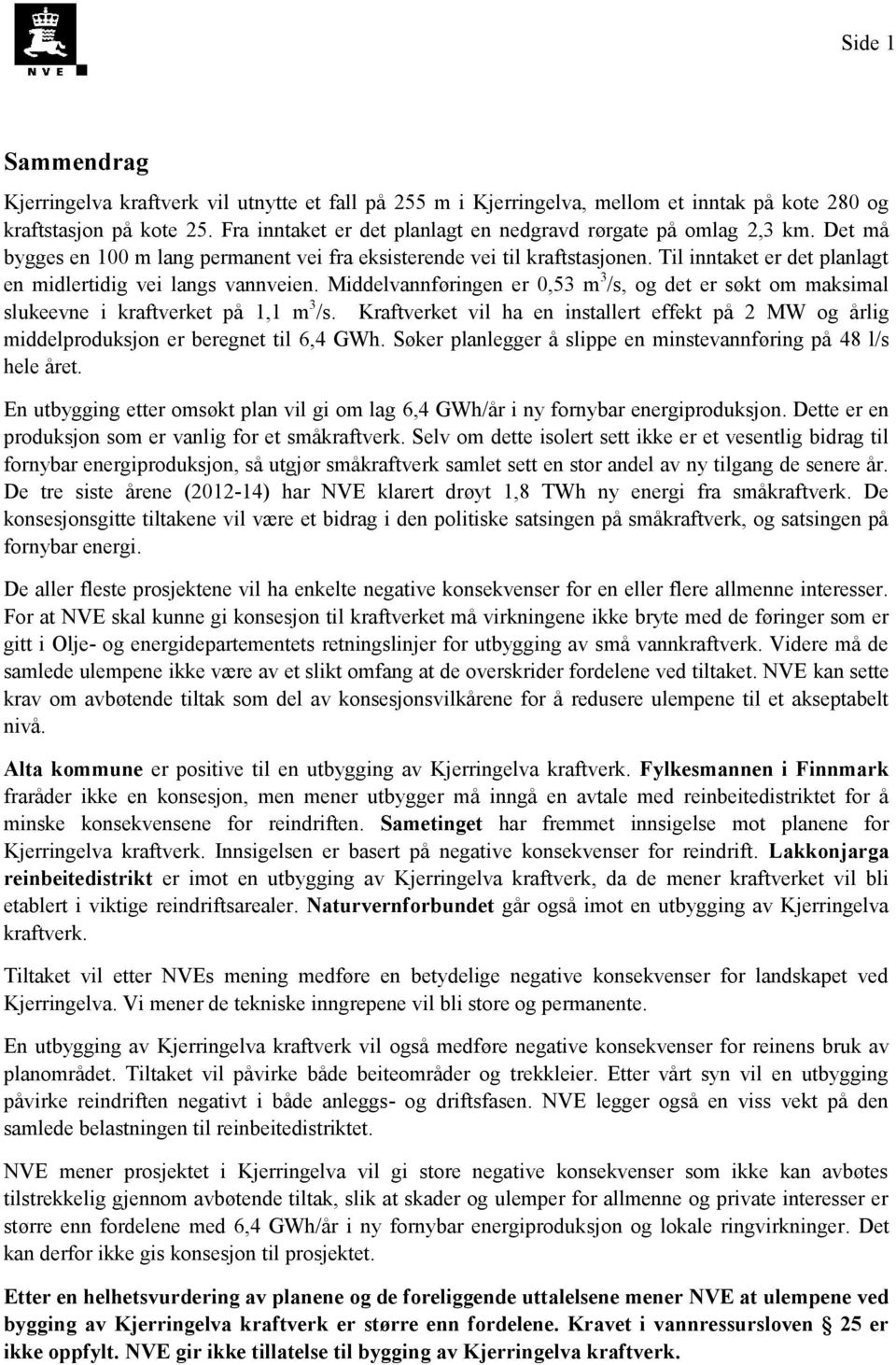 Til inntaket er det planlagt en midlertidig vei langs vannveien. Middelvannføringen er 0,53 m 3 /s, og det er søkt om maksimal slukeevne i kraftverket på 1,1 m 3 /s.