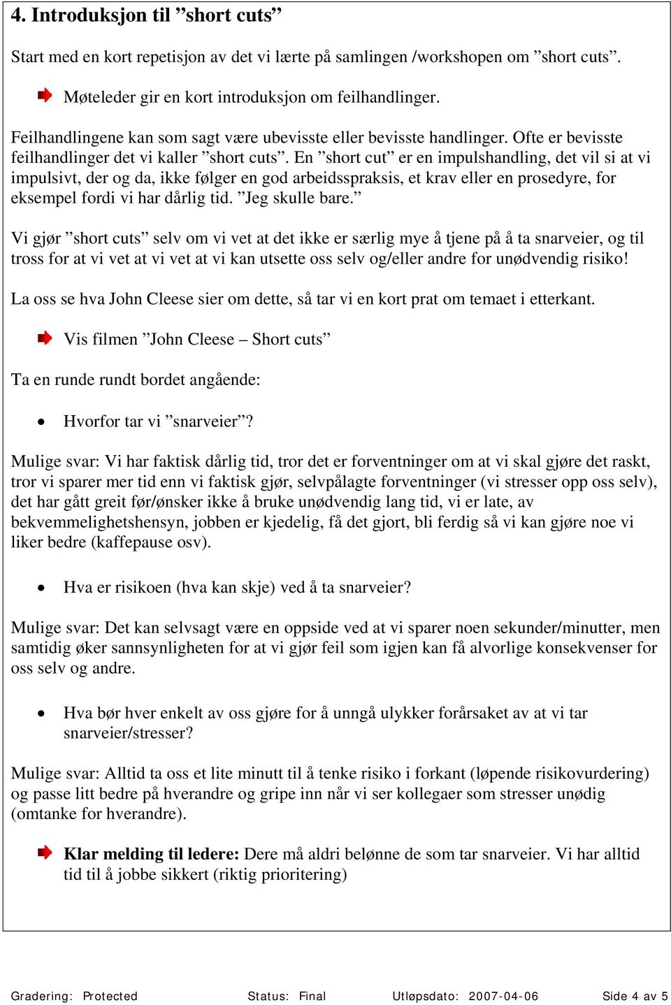 En short cut er en impulshandling, det vil si at vi impulsivt, der og da, ikke følger en god arbeidsspraksis, et krav eller en prosedyre, for eksempel fordi vi har dårlig tid. Jeg skulle bare.