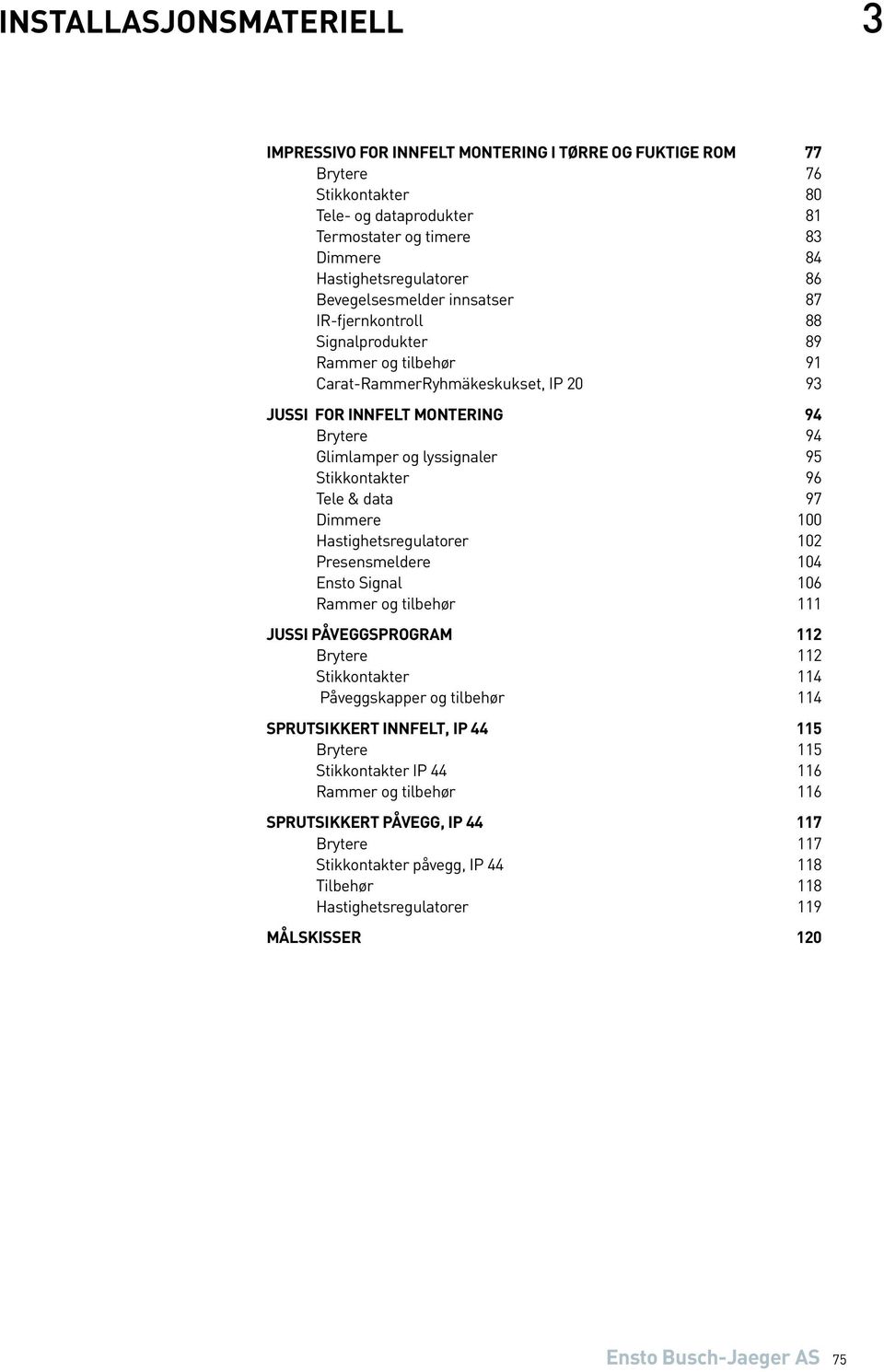 Tele & data 97 Dimmere 100 Hastighetsregulatorer 102 Presensmeldere 104 Ensto Signal 106 Rammer og tilbehør 111 Jussi påveggsprogram 112 Brytere 112 Stikkontakter 114 Påveggskapper og tilbehør 114