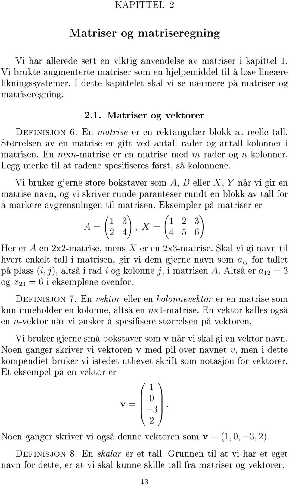 Størrelsen av en matrise er gitt ved antall rader og antall kolonner i matrisen. En mxn-matrise er en matrise med m rader og n kolonner. Legg merke til at radene spesiseres først, så kolonnene.