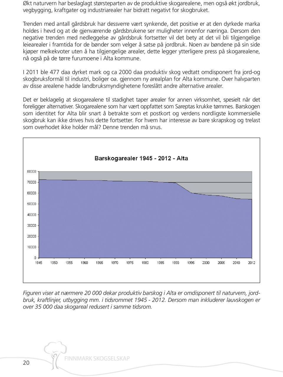 Dersom den negative trenden med nedleggelse av gårdsbruk fortsetter vil det bety at det vil bli tilgjengelige leiearealer i framtida for de bønder som velger å satse på jordbruk.