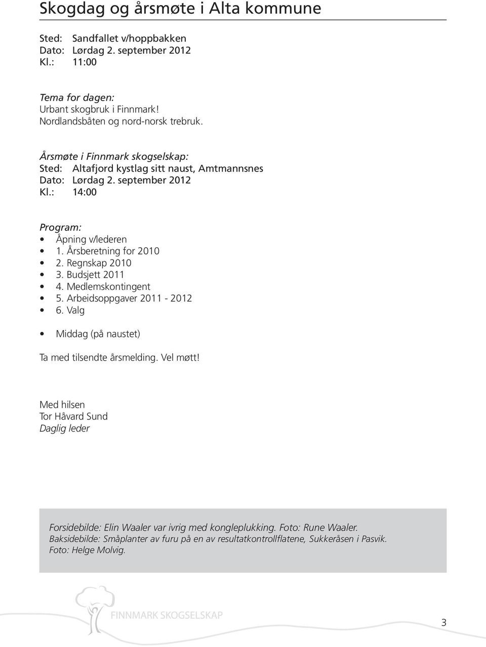 : 14:00 Program: Åpning v/lederen 1. Årsberetning for 2010 2. Regnskap 2010 3. Budsjett 2011 4. Medlemskontingent 5. Arbeidsoppgaver 2011-2012 6.