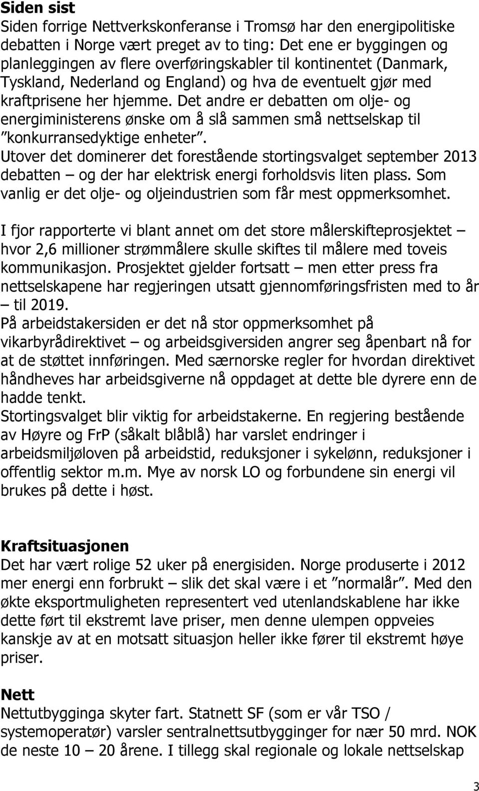 Det andre er debatten om olje- og energiministerens ønske om å slå sammen små nettselskap til konkurransedyktige enheter.