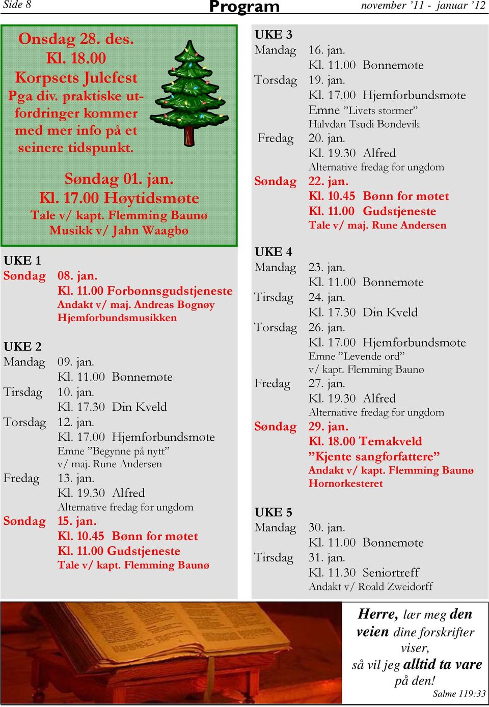 Rune Andersen Fredag 13. jan. Alternative fredag for ungdom Søndag 15. jan. Kl. 11.00 Gudstjeneste Tale v/ kapt. Flemming Baunø UKE 3 Mandag 16. jan. Torsdag 19. jan. Emne Livets stormer Halvdan Tsudi Bondevik Fredag 20.