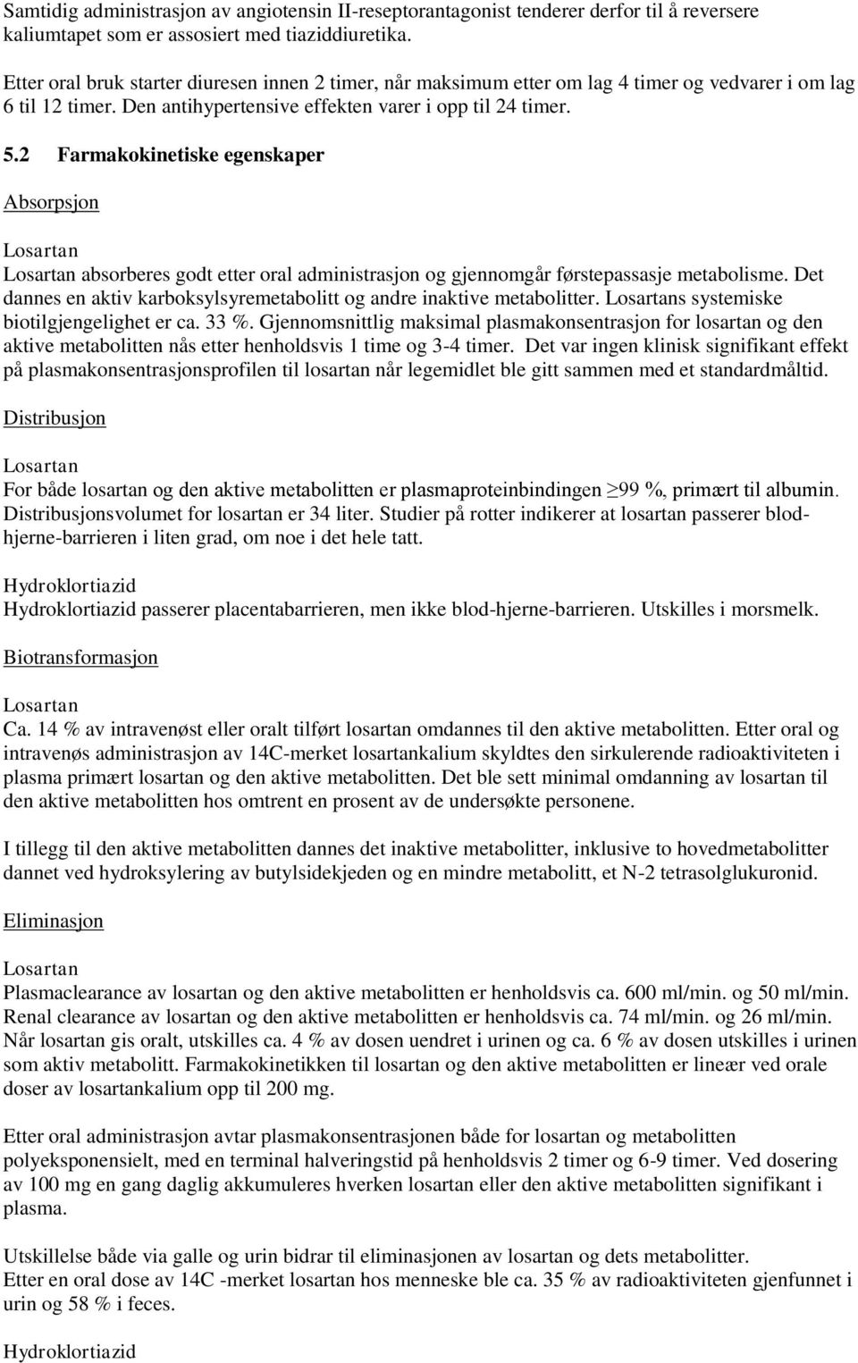 2 Farmakokinetiske egenskaper Absorpsjon absorberes godt etter oral administrasjon og gjennomgår førstepassasje metabolisme. Det dannes en aktiv karboksylsyremetabolitt og andre inaktive metabolitter.