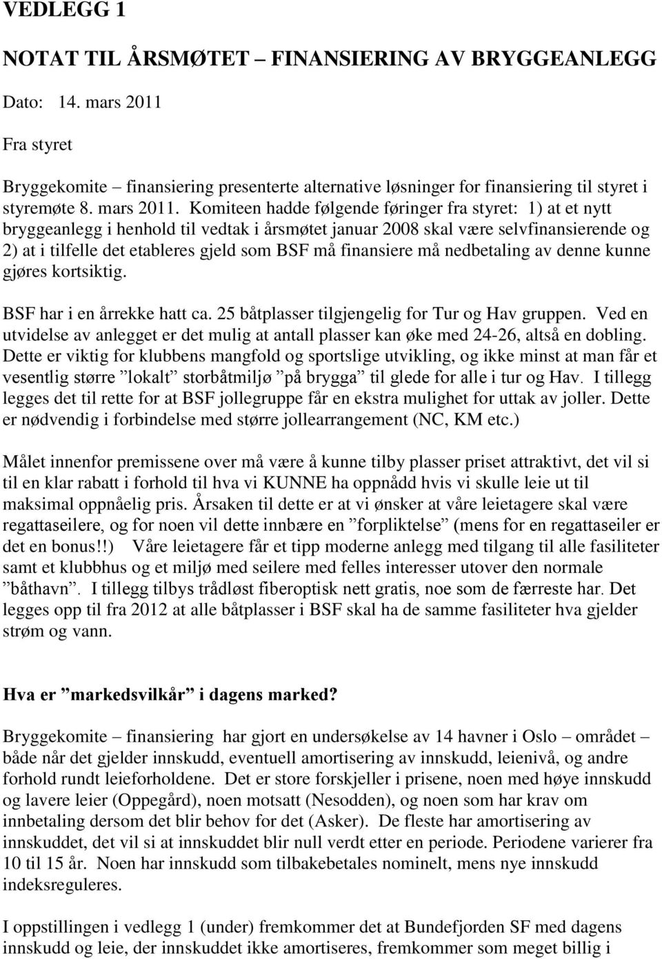 Komiteen hadde følgende føringer fra styret: 1) at et nytt bryggeanlegg i henhold til vedtak i årsmøtet januar 2008 skal være selvfinansierende og 2) at i tilfelle det etableres gjeld som BSF må