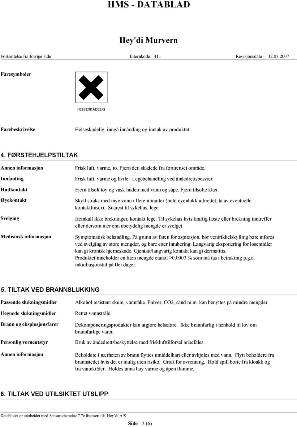 Skyll straks med mye vann i flere minutter (hold øyenlokk utbrettet, ta av eventuelle kontaktlinser). Snarest til sykehus, lege. fremkall ikke brekninger, kontakt lege.