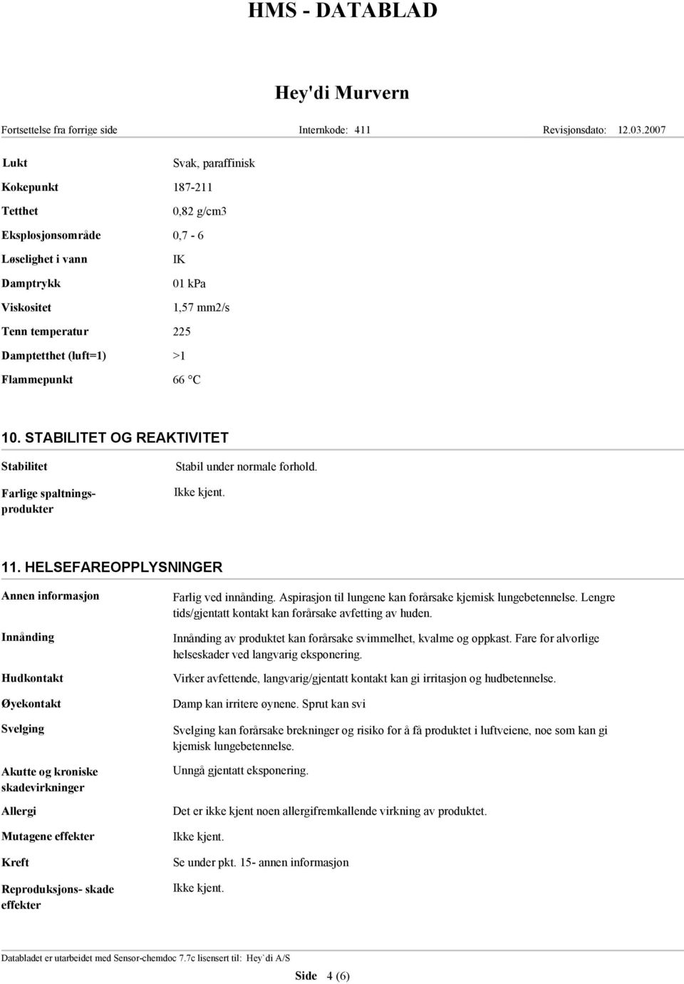 HELSEFAREOPPLYSNINGER Innånding Hudkontakt Øyekontakt Svelging Akutte og kroniske skadevirkninger Allergi Mutagene effekter Kreft Reproduksjons- skade effekter Farlig ved innånding.