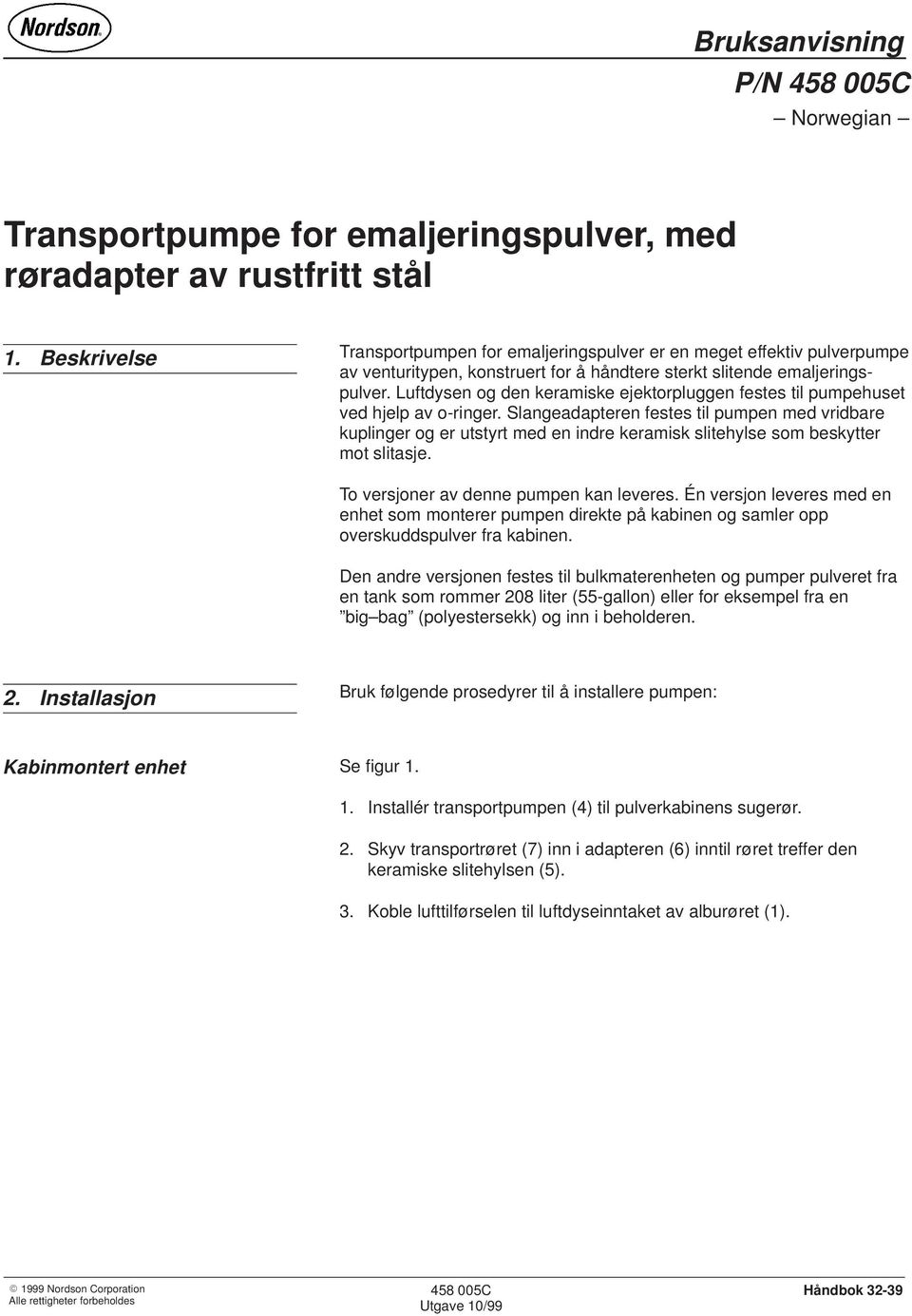 Luftdysen og den keramiske ejektorpluggen festes til pumpehuset ved hjelp av o-ringer.