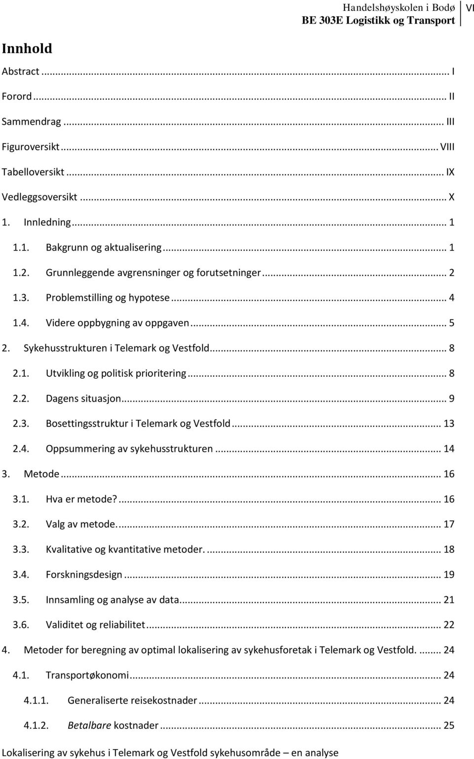 .. 8 2.2. Dagens situasjon... 9 2.3. Bosettingsstruktur i Telemark og Vestfold... 13 2.4. Oppsummering av sykehusstrukturen... 14 3. Metode... 16 3.1. Hva er metode?... 16 3.2. Valg av metode.... 17 3.