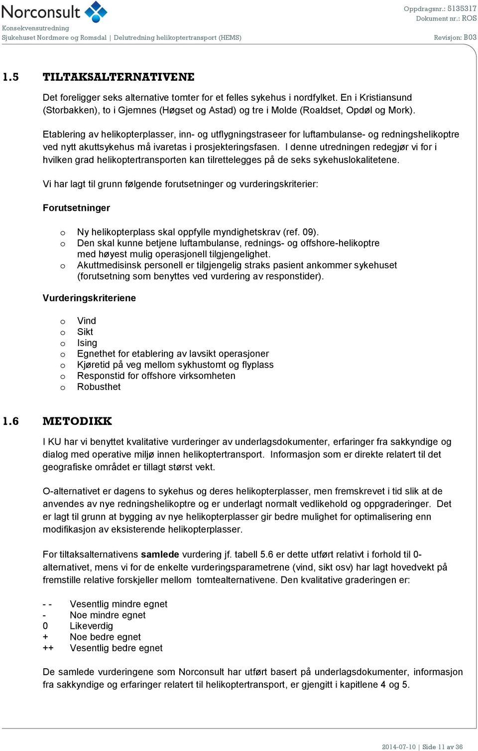 Etablering av helikpterplasser, inn- g utflygningstraseer fr luftambulanse- g redningshelikptre ved nytt akuttsykehus må ivaretas i prsjekteringsfasen.