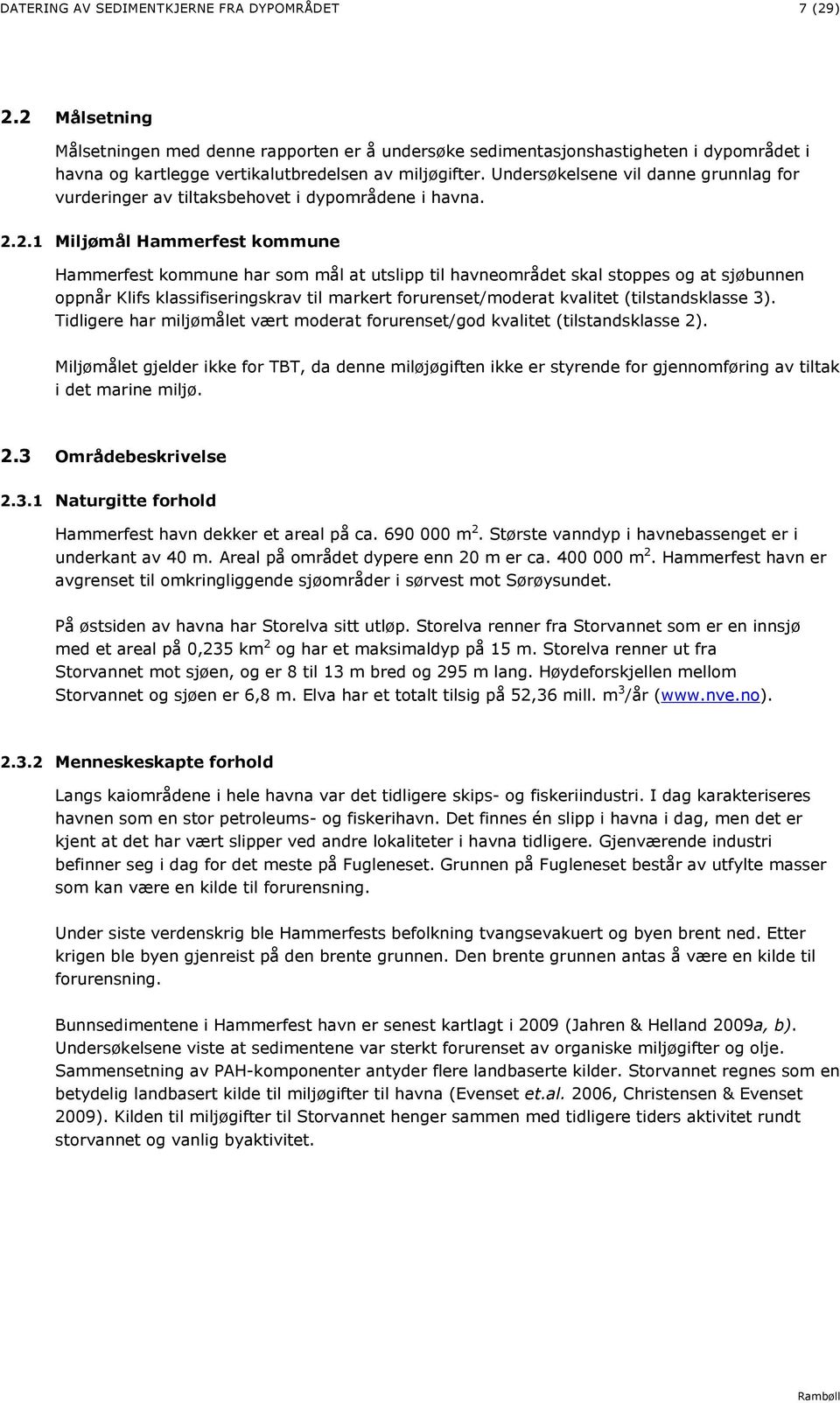 Undersøkelsene vil danne grunnlag for vurderinger av tiltaksbehovet i dypområdene i havna. 2.