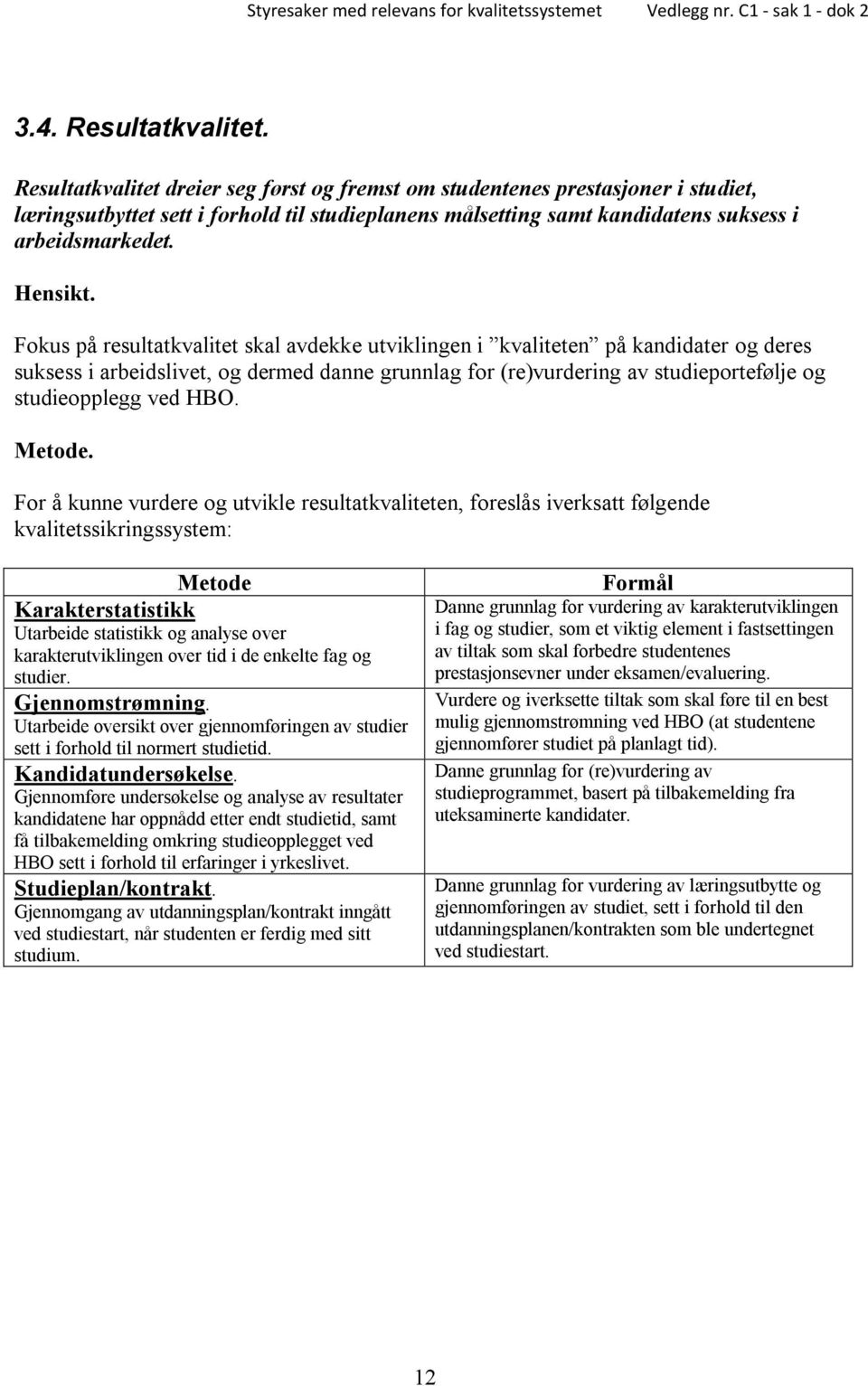 Fokus på resultatkvalitet skal avdekke utviklingen i kvaliteten på kandidater og deres suksess i arbeidslivet, og dermed danne grunnlag for (re)vurdering av studieportefølje og studieopplegg ved HBO.