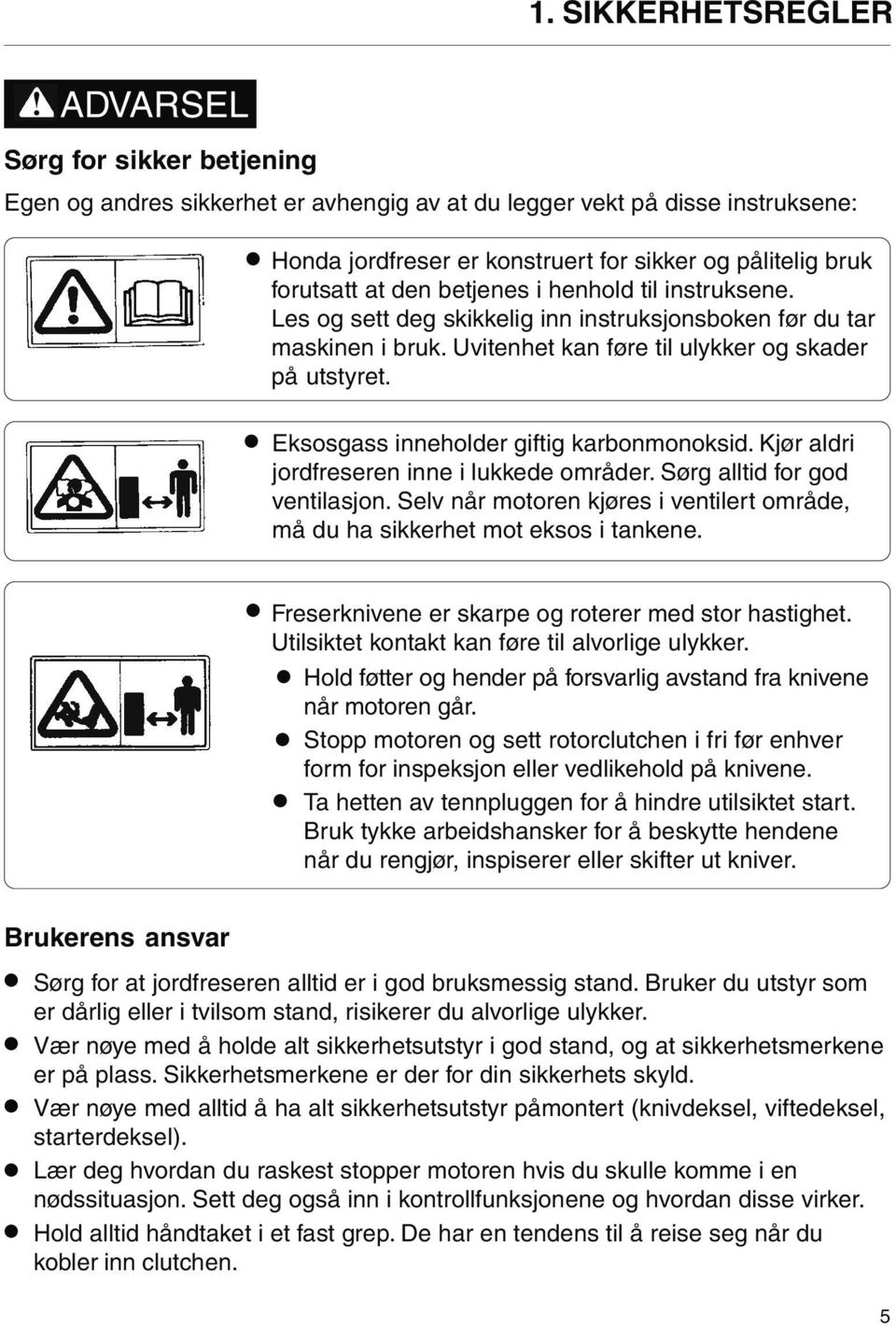 betjenes i henhold til instruksene. Les og sett deg skikkelig inn instruksjonsboken før du tar maskinen i bruk. Uvitenhet kan føre til ulykker og skader på utstyret.