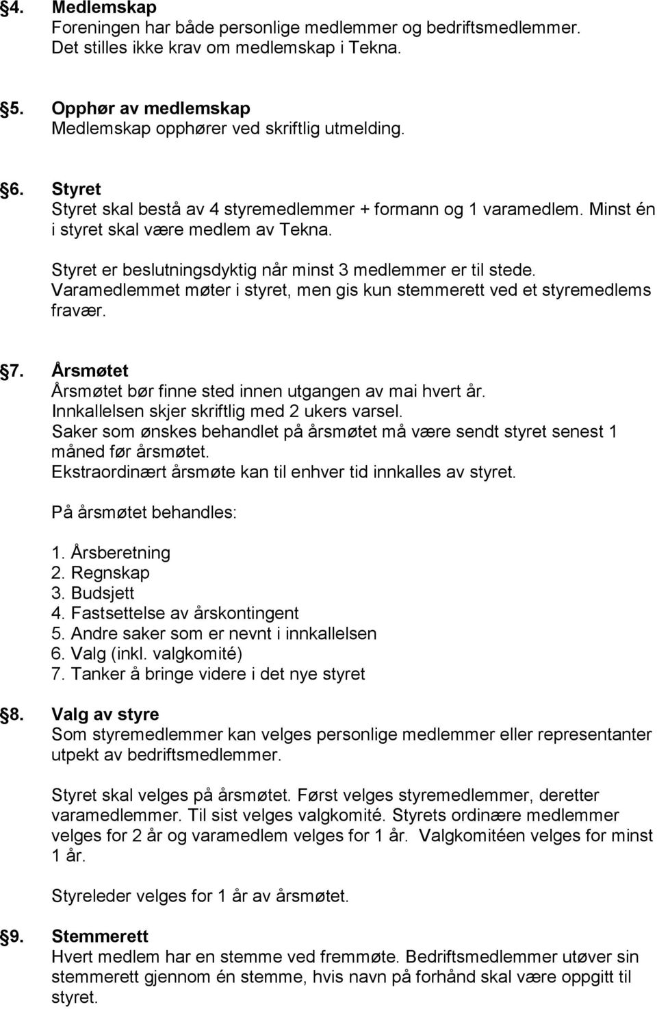 Varamedlemmet møter i styret, men gis kun stemmerett ved et styremedlems fravær. 7. Årsmøtet Årsmøtet bør finne sted innen utgangen av mai hvert år. Innkallelsen skjer skriftlig med 2 ukers varsel.