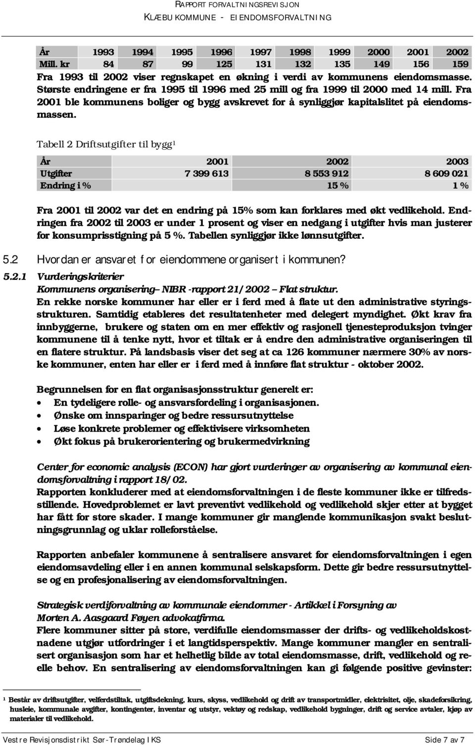 Tabell 2 Driftsutgifter til bygg 1 År 2001 2002 2003 Utgifter 7 399 613 8 553 912 8 609 021 Endring i % 15 % 1 % Fra 2001 til 2002 var det en endring på 15% som kan forklares med økt vedlikehold.