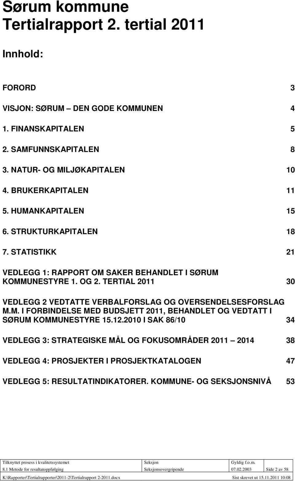 STATISTIKK 21 VEDLEGG 1: RAPPORT OM SAKER BEHANDLET I SØRUM KOMMUNESTYRE 1. OG 2. TERTIAL 2011 30 VEDLEGG 2 VEDTATTE VERBALFORSLAG OG OVERSENDELSESFORSLAG M.M. I FORBINDELSE MED BUDSJETT 2011, BEHANDLET OG VEDTATT I SØRUM KOMMUNESTYRE 15.