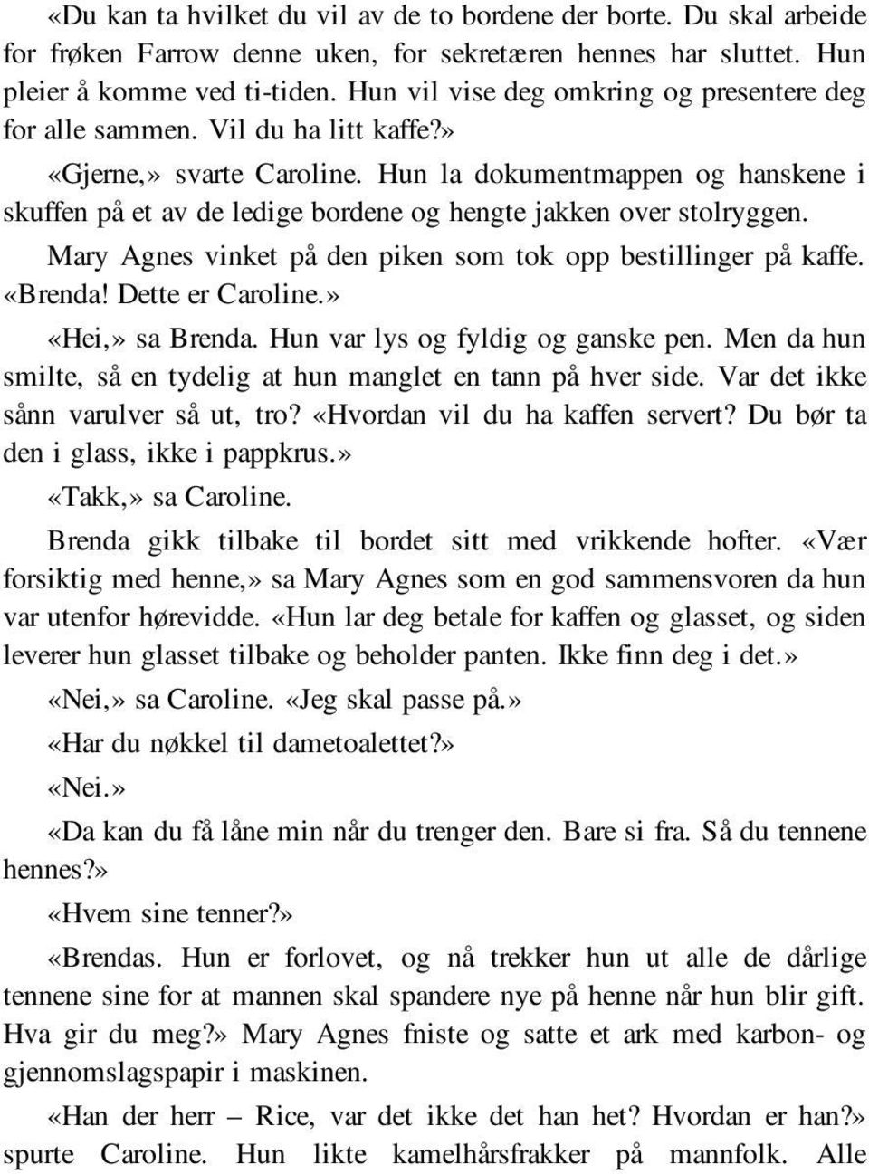 Hun la dokumentmappen og hanskene i skuffen på et av de ledige bordene og hengte jakken over stolryggen. Mary Agnes vinket på den piken som tok opp bestillinger på kaffe. «Brenda! Dette er Caroline.