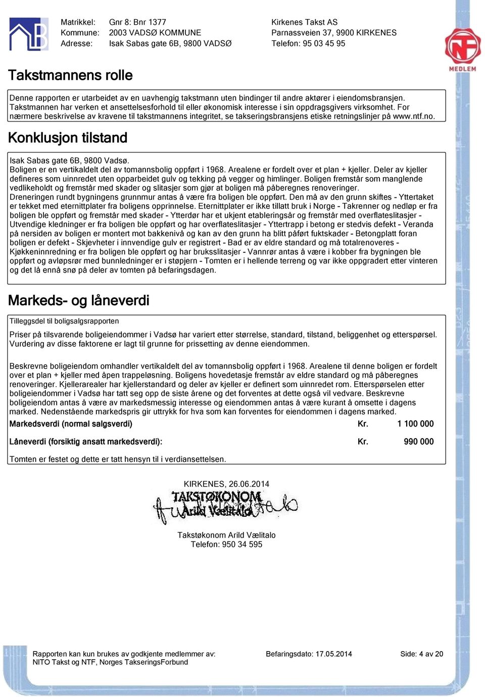 For nærmere beskrivelse av kravene til takstmannens integritet, se takseringsbransjens etiske retningslinjer på www.ntf.no. Konklusjon tilstand Isak Sabas gate 6B, 9800 Vadsø.