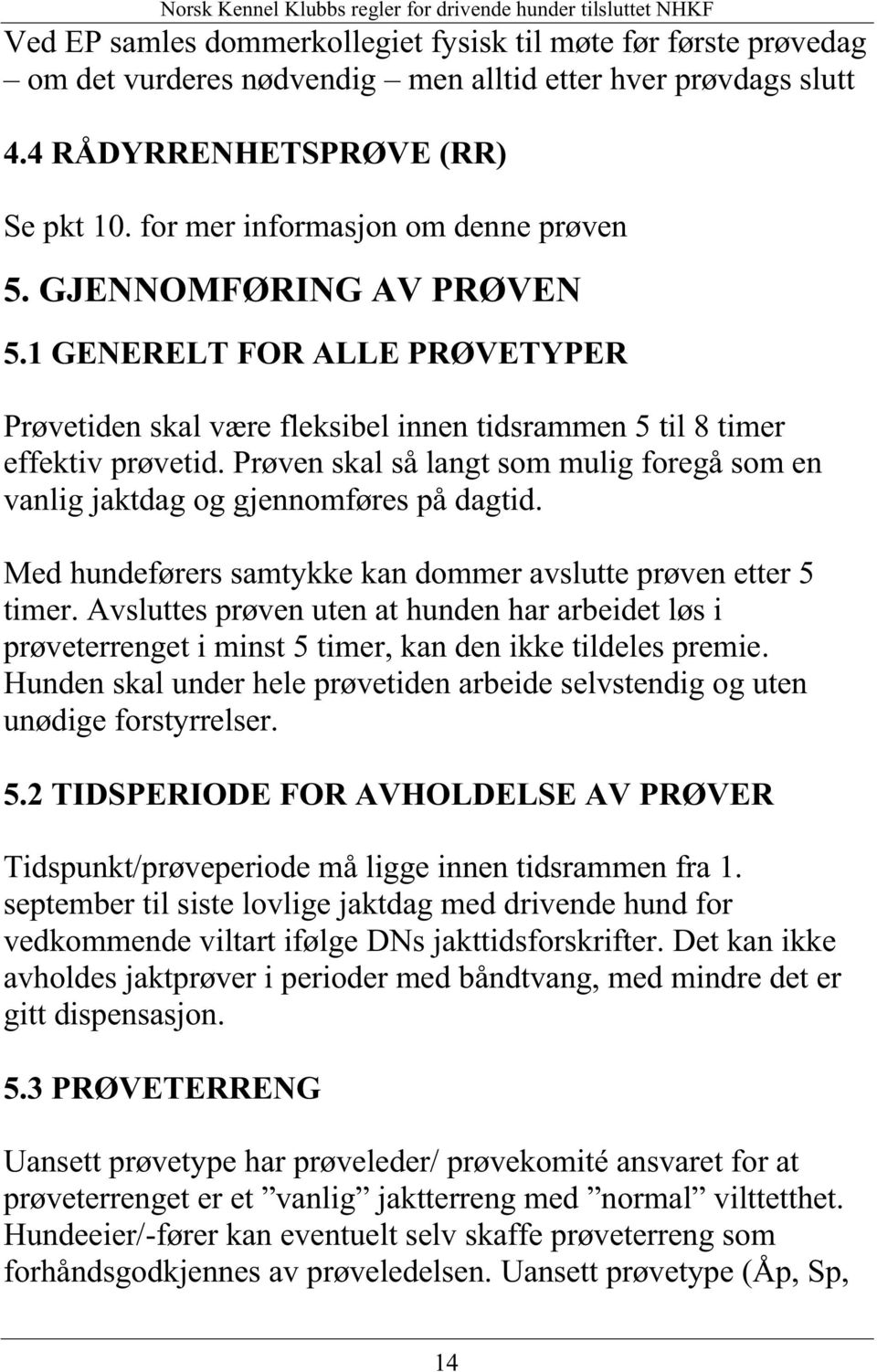 Prøven skal så langt som mulig foregå som en vanlig jaktdag og gjennomføres på dagtid. Med hundeførers samtykke kan dommer avslutte prøven etter 5 timer.