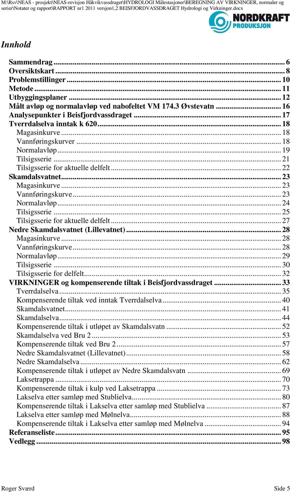 .. 22 Skamdalsvatnet... 23 Magasinkurve... 23 Vannføringskurve... 23 Normalavløp... 24 Tilsigsserie... 25 Tilsigsserie for aktuelle delfelt... 27 Nedre Skamdalsvatnet (Lillevatnet)... 28 Magasinkurve.