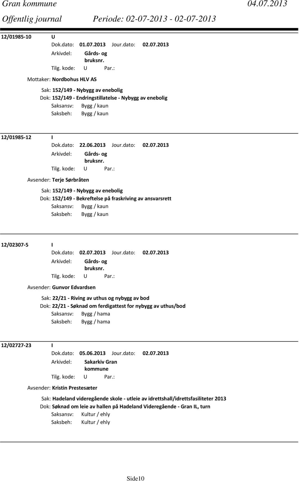 2013 Avsender: Terje Sørbråten Sak: 152/149 Nybygg av enebolig Dok: 152/149 Bekreftelse på fraskriving av ansvarsrett Saksansv: Bygg / kaun Saksbeh: Bygg / kaun 12/02307 5 I Avsender: Gunvor