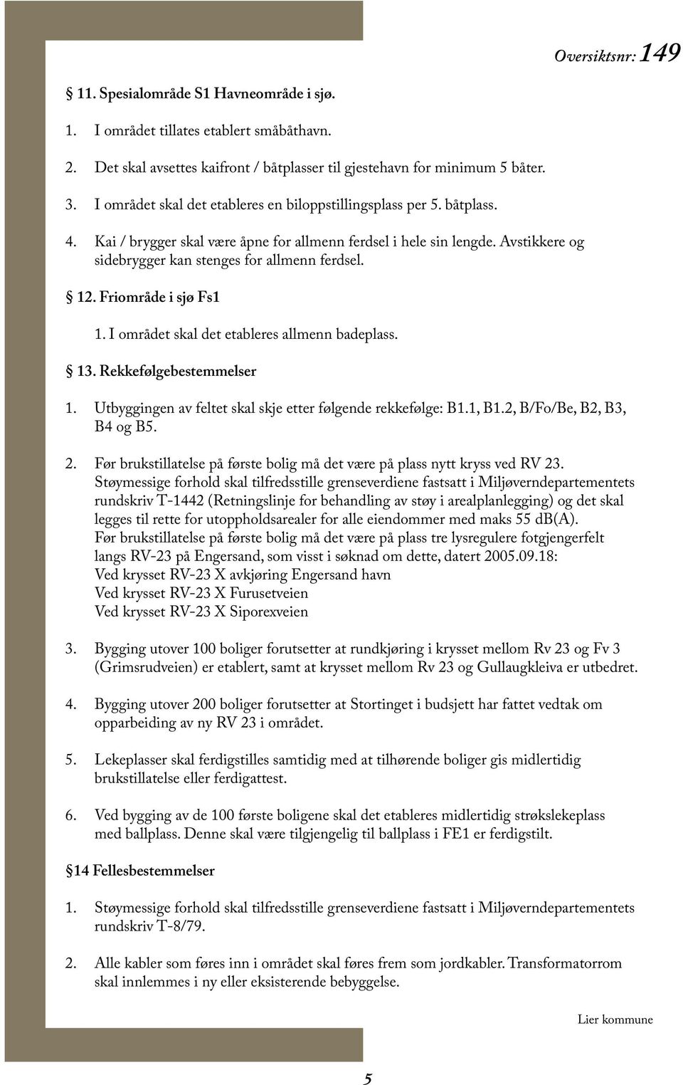 12. Friområde i sjø Fs1 1. I området skal det etableres allmenn badeplass. 13. Rekkefølgebestemmelser 1. Utbyggingen av feltet skal skje etter følgende rekkefølge: B1.1, B1.