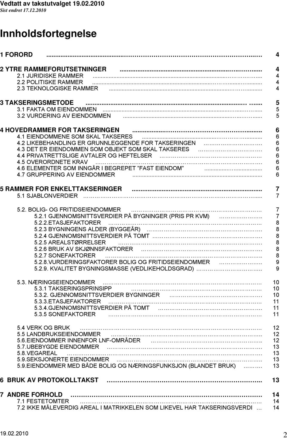 6 4.3 DET ER EIENDOMMEN SOM OBJEKT SOM SKAL TAKSERES. 6 4.4 PRIVATRETTSLIGE AVTALER OG HEFTELSER 6 4.5 OVERORDNETE KRAV. 6 4.6 ELEMENTER SOM INNGÅR I BEGREPET FAST EIENDOM...... 6 4.7 GRUPPERING AV EIENDOMMER.